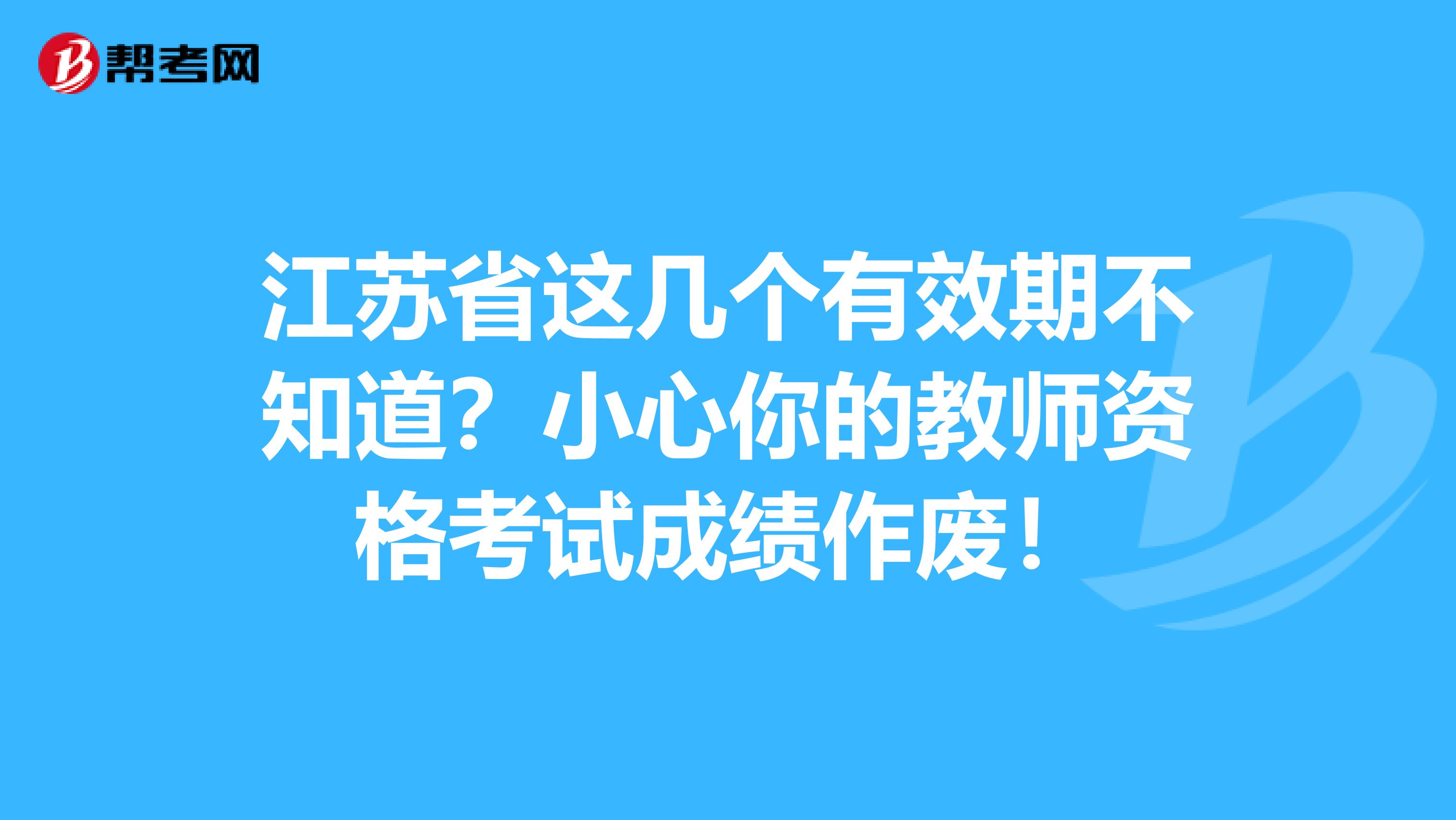 江苏省这几个有效期不知道？小心你的教师资格考试成绩作废！