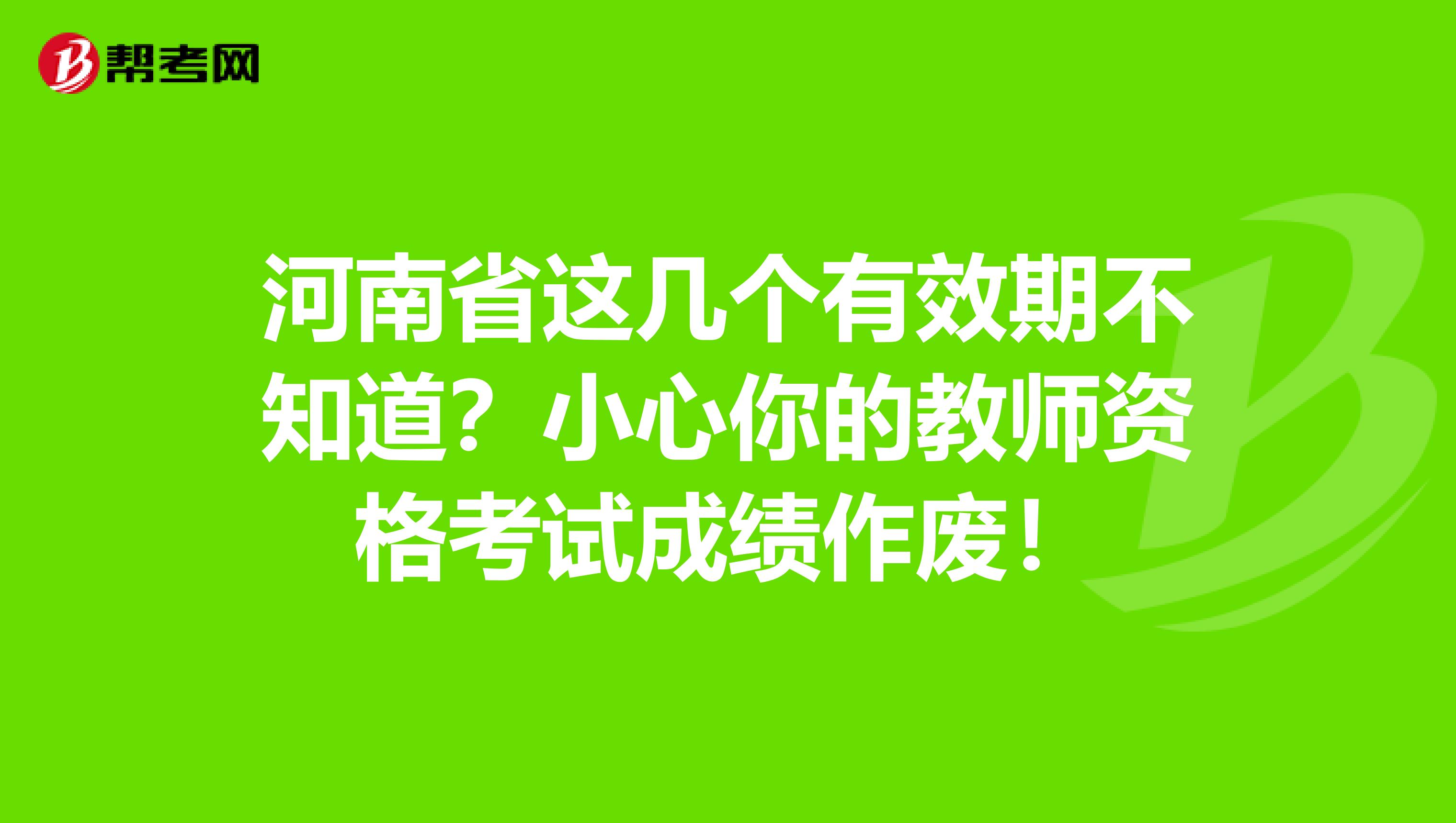 河南省这几个有效期不知道？小心你的教师资格考试成绩作废！