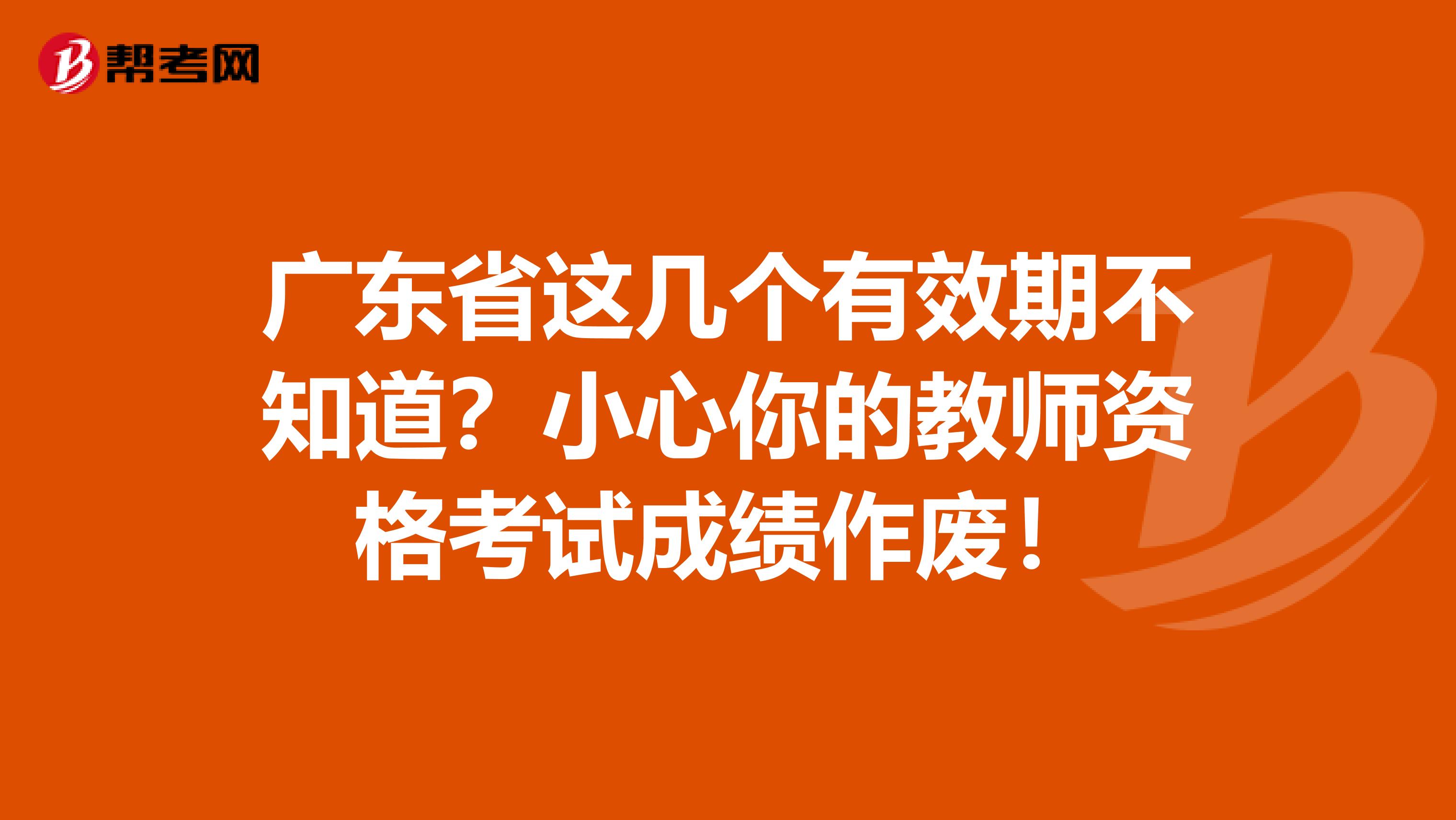 广东省这几个有效期不知道？小心你的教师资格考试成绩作废！