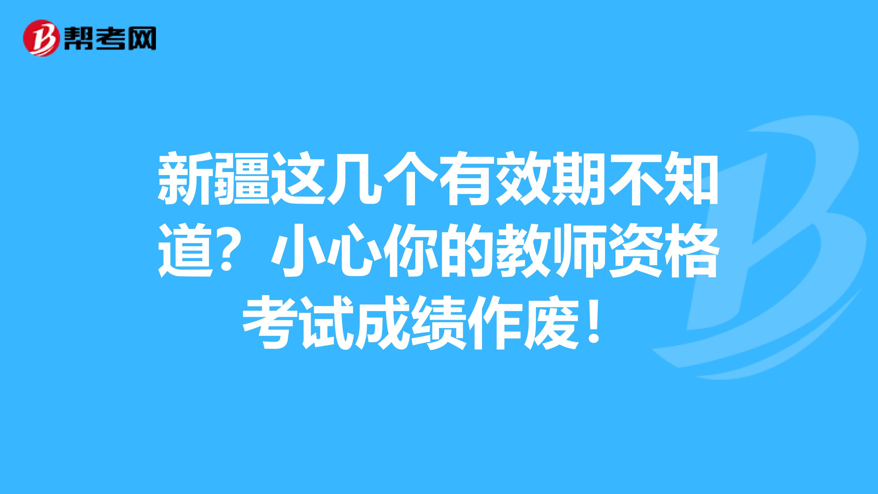 新疆这几个有效期不知道？小心你的教师资格考试成绩作废！