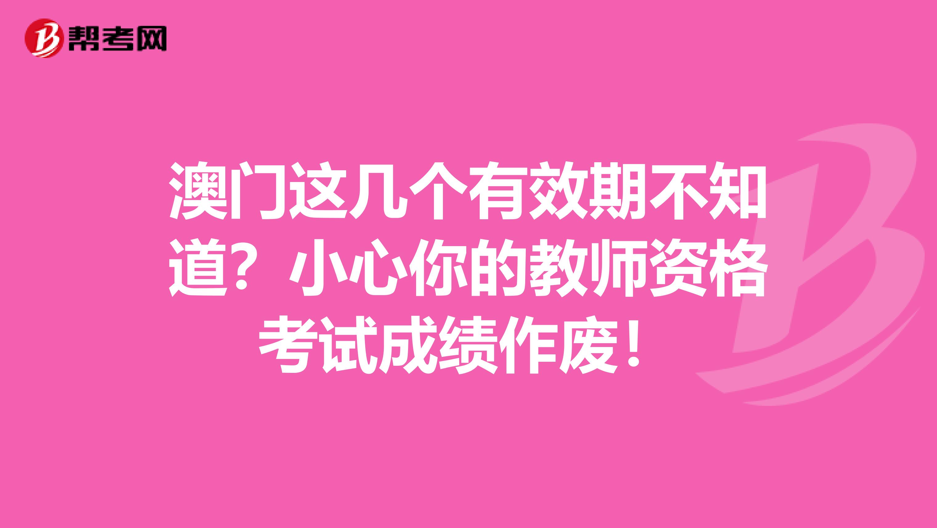 澳门这几个有效期不知道？小心你的教师资格考试成绩作废！