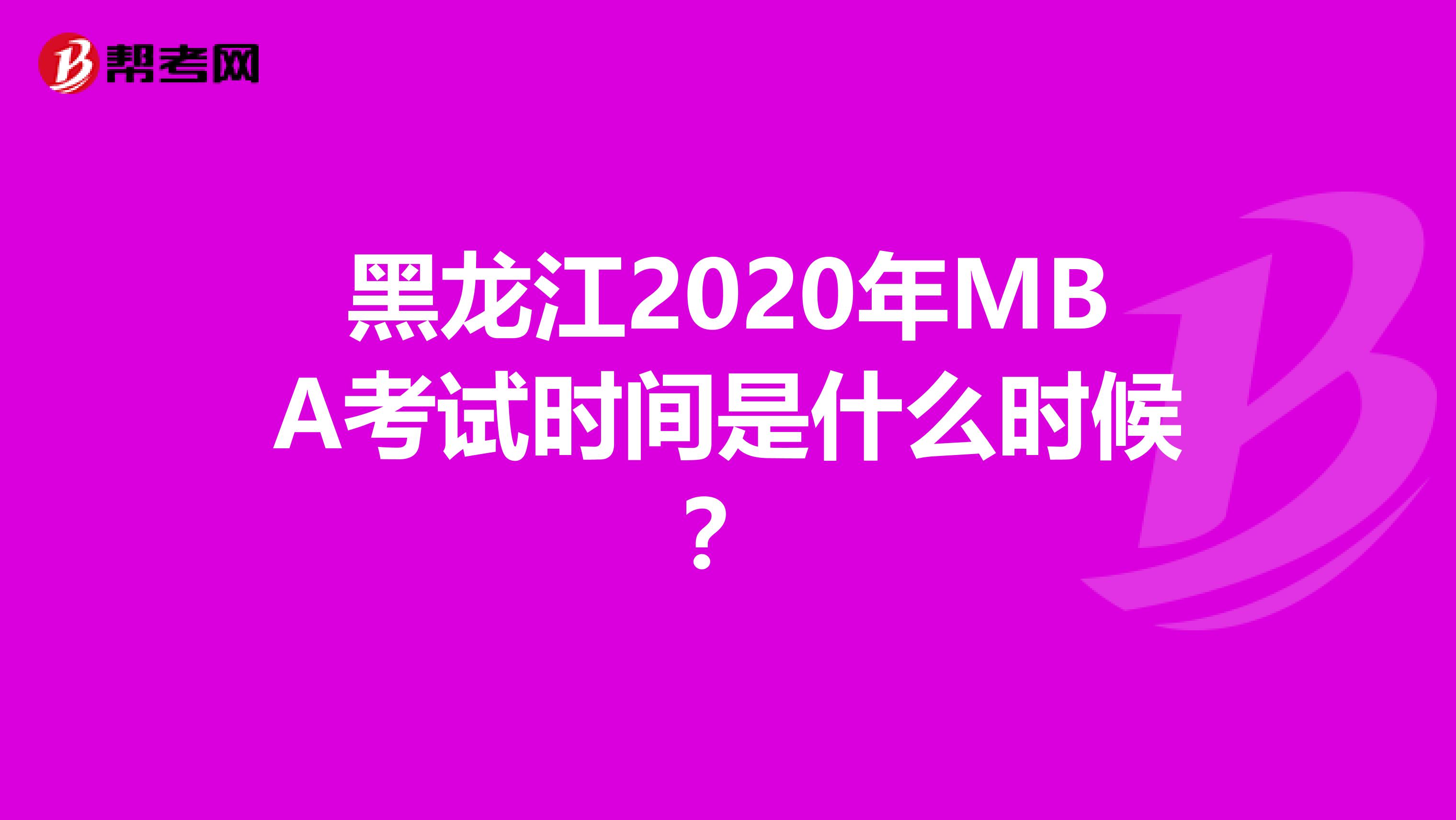 黑龍江2020年MBA考試時(shí)間是什么時(shí)候？