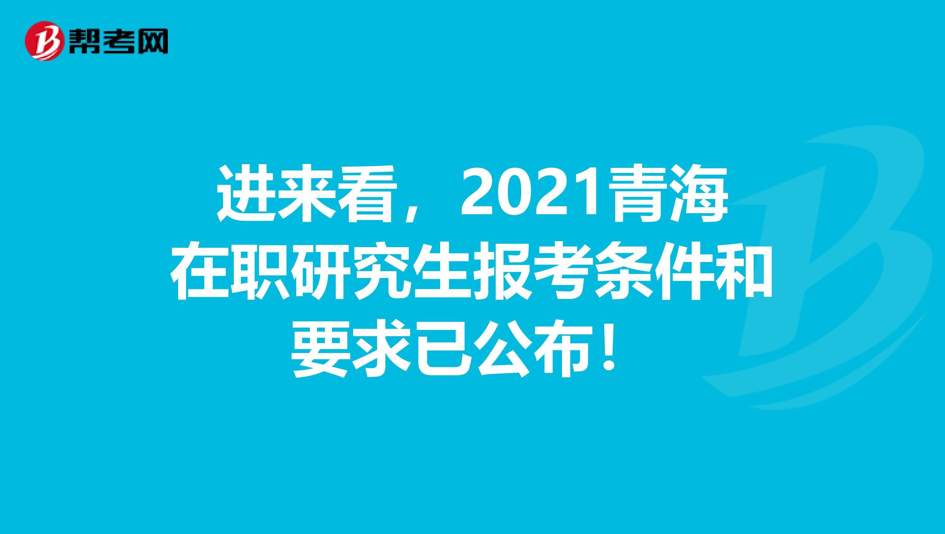 进来看，2021青海在职研究生报考条件和要求已公布！