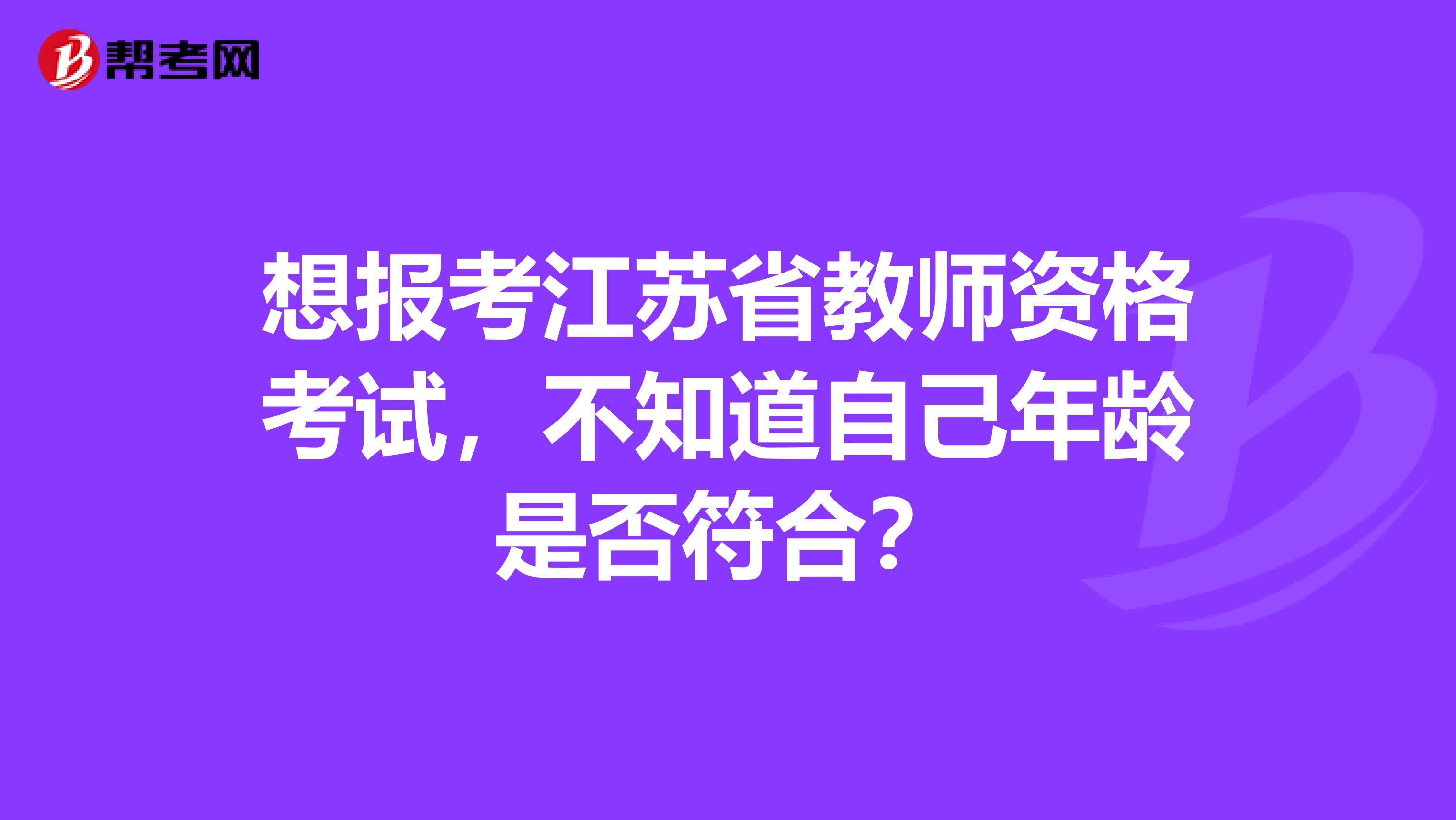 想报考江苏省教师资格考试，不知道自己年龄是否符合？