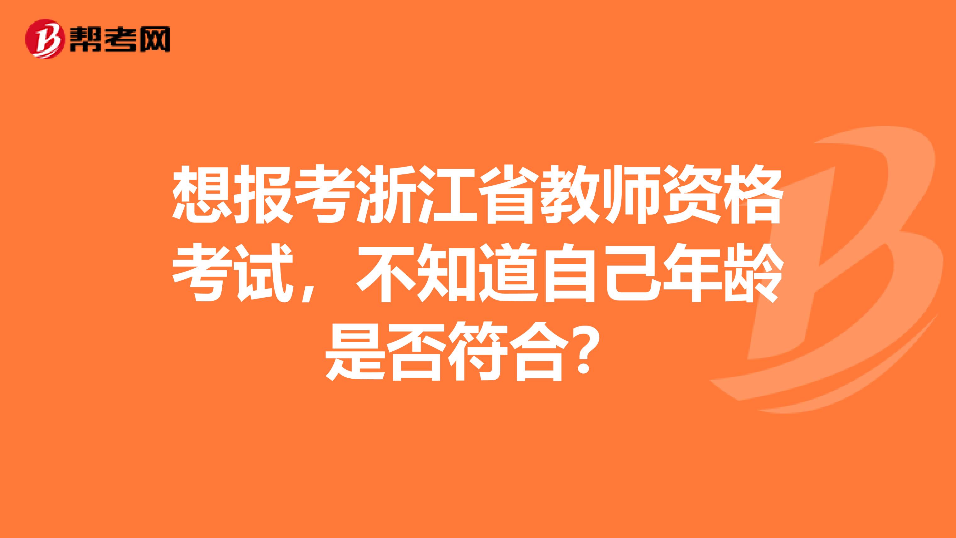 想报考浙江省教师资格考试，不知道自己年龄是否符合？