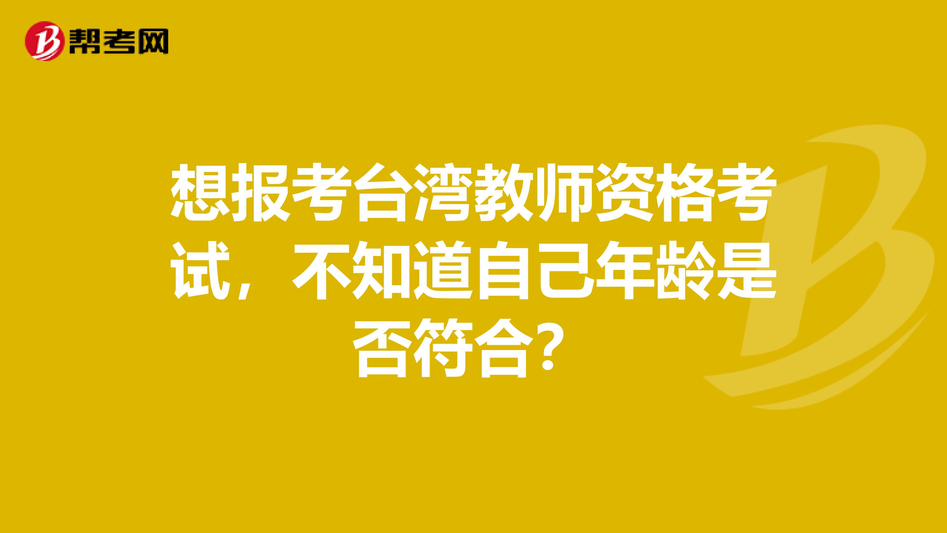想报考台湾教师资格考试，不知道自己年龄是否符合？