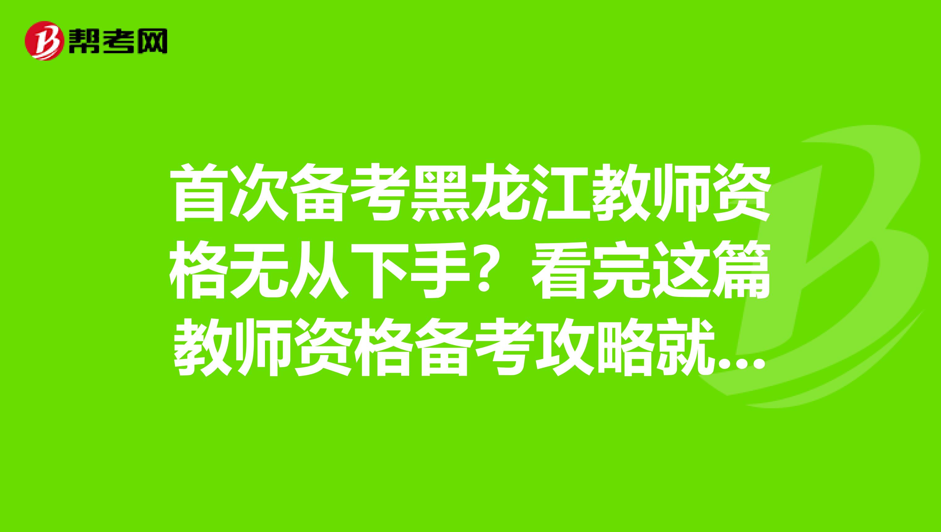 首次备考黑龙江教师资格无从下手？看完这篇教师资格备考攻略就够了！