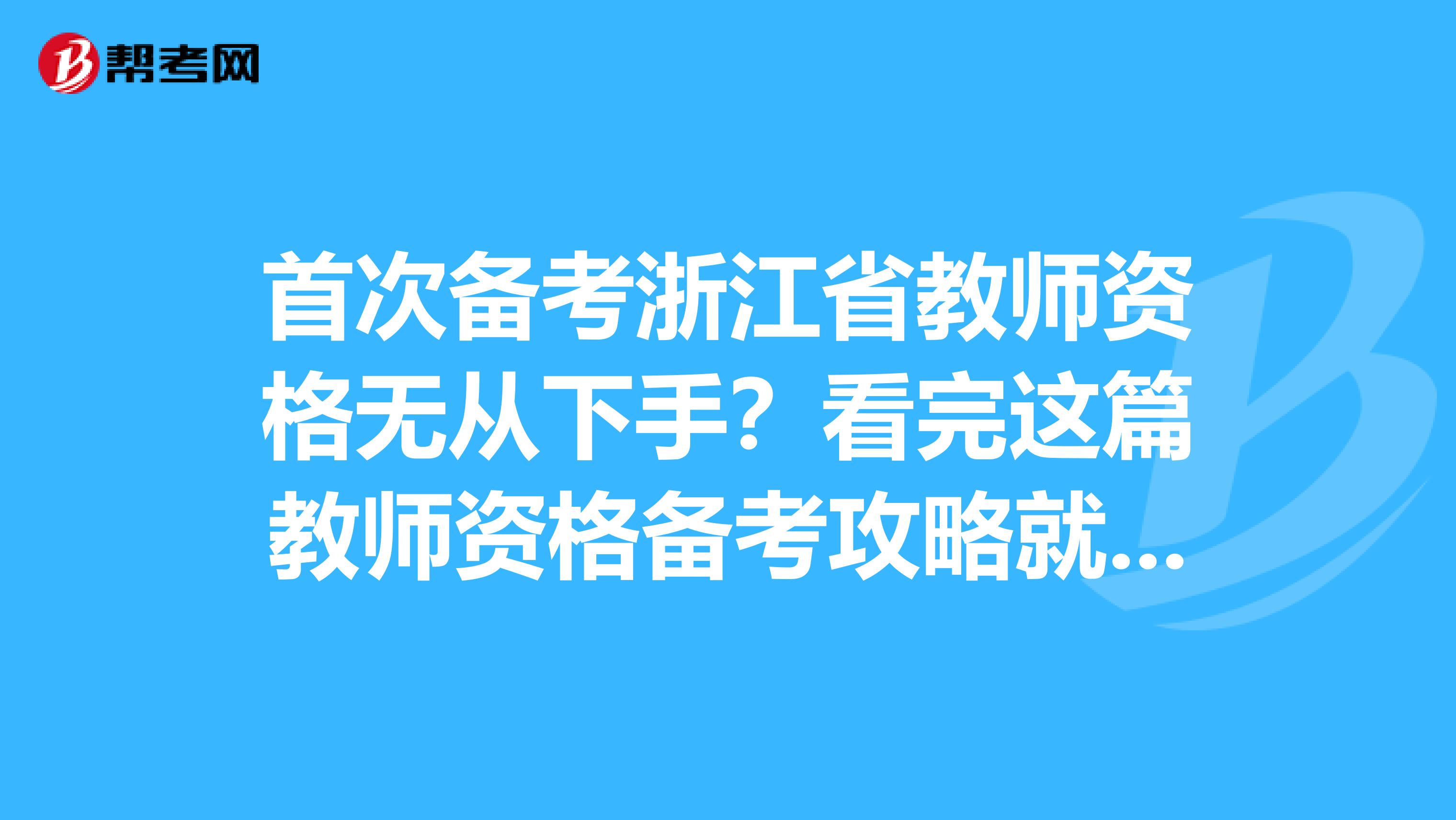 首次备考浙江省教师资格无从下手？看完这篇教师资格备考攻略就够了！