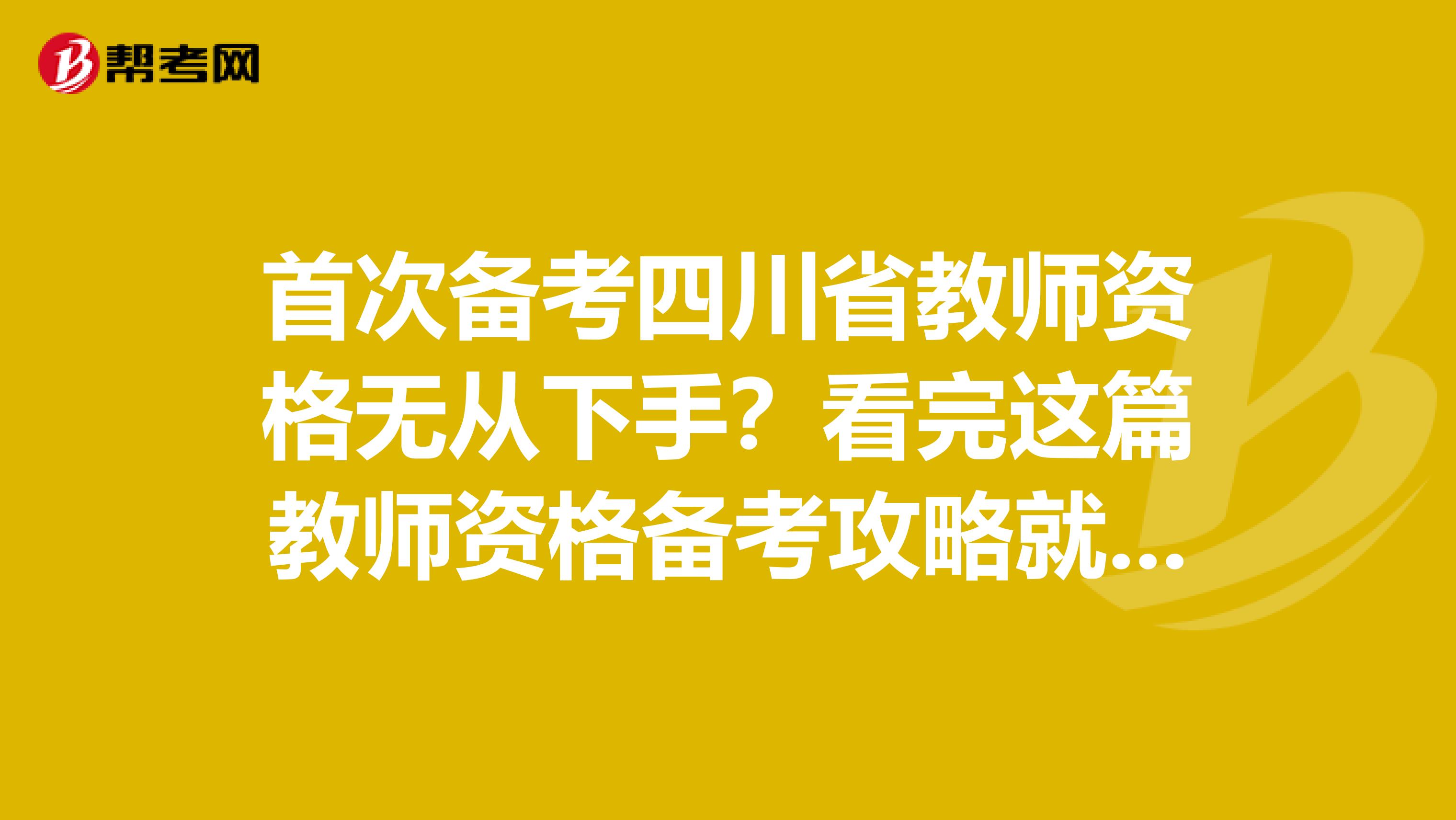 首次备考四川省教师资格无从下手？看完这篇教师资格备考攻略就够了！