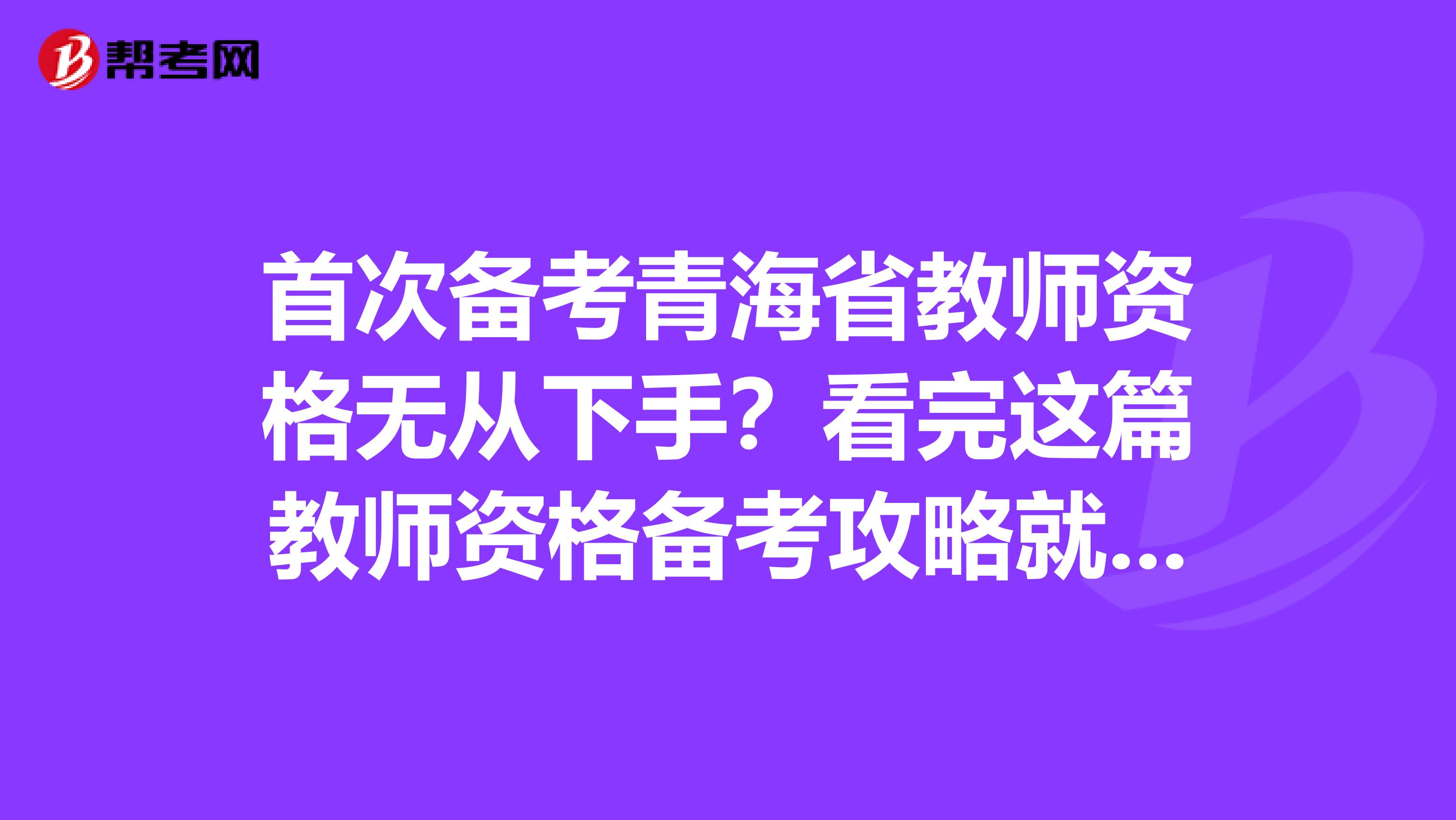 首次备考青海省教师资格无从下手？看完这篇教师资格备考攻略就够了！