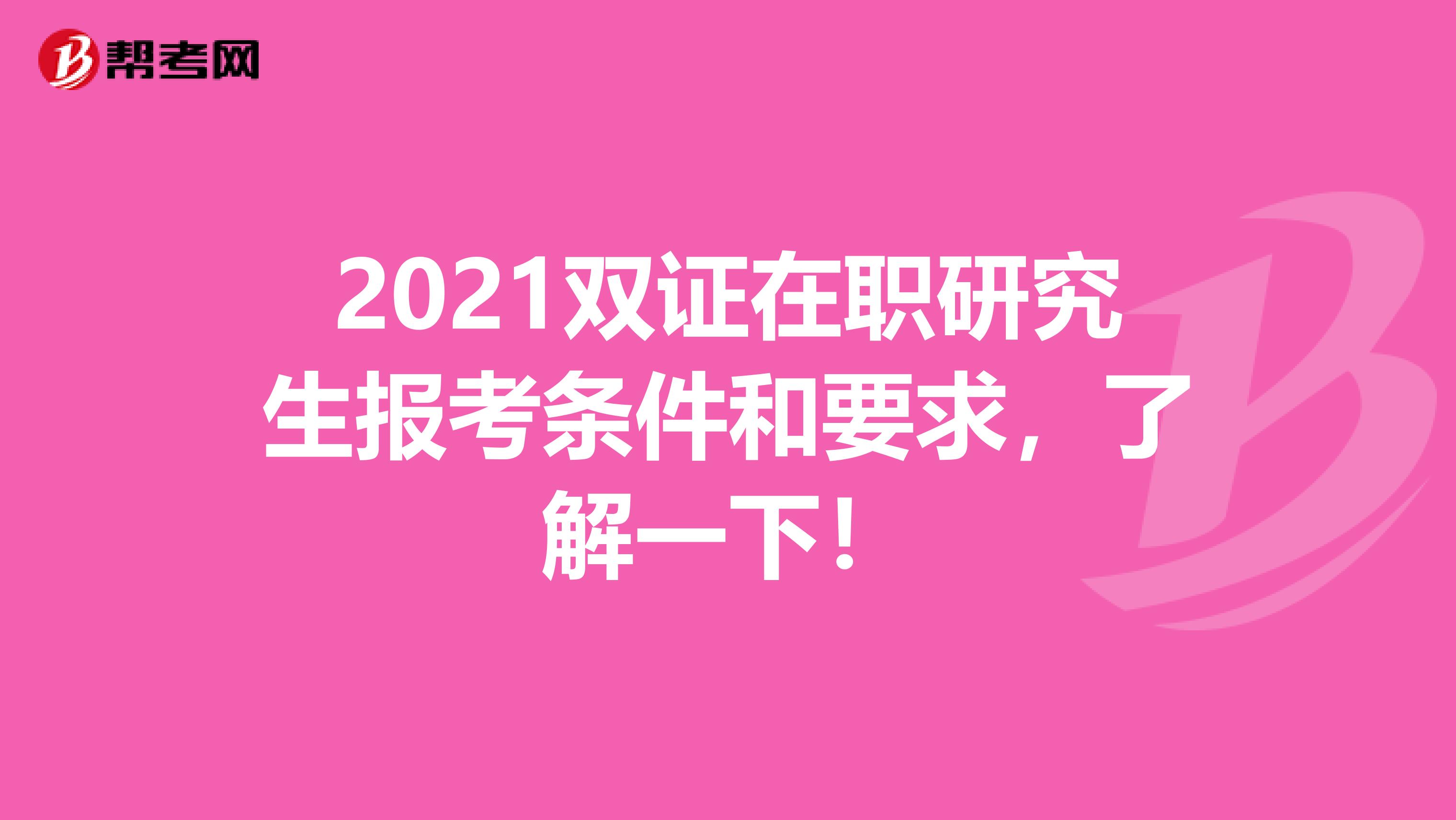 2021双证在职研究生报考条件和要求，了解一下！