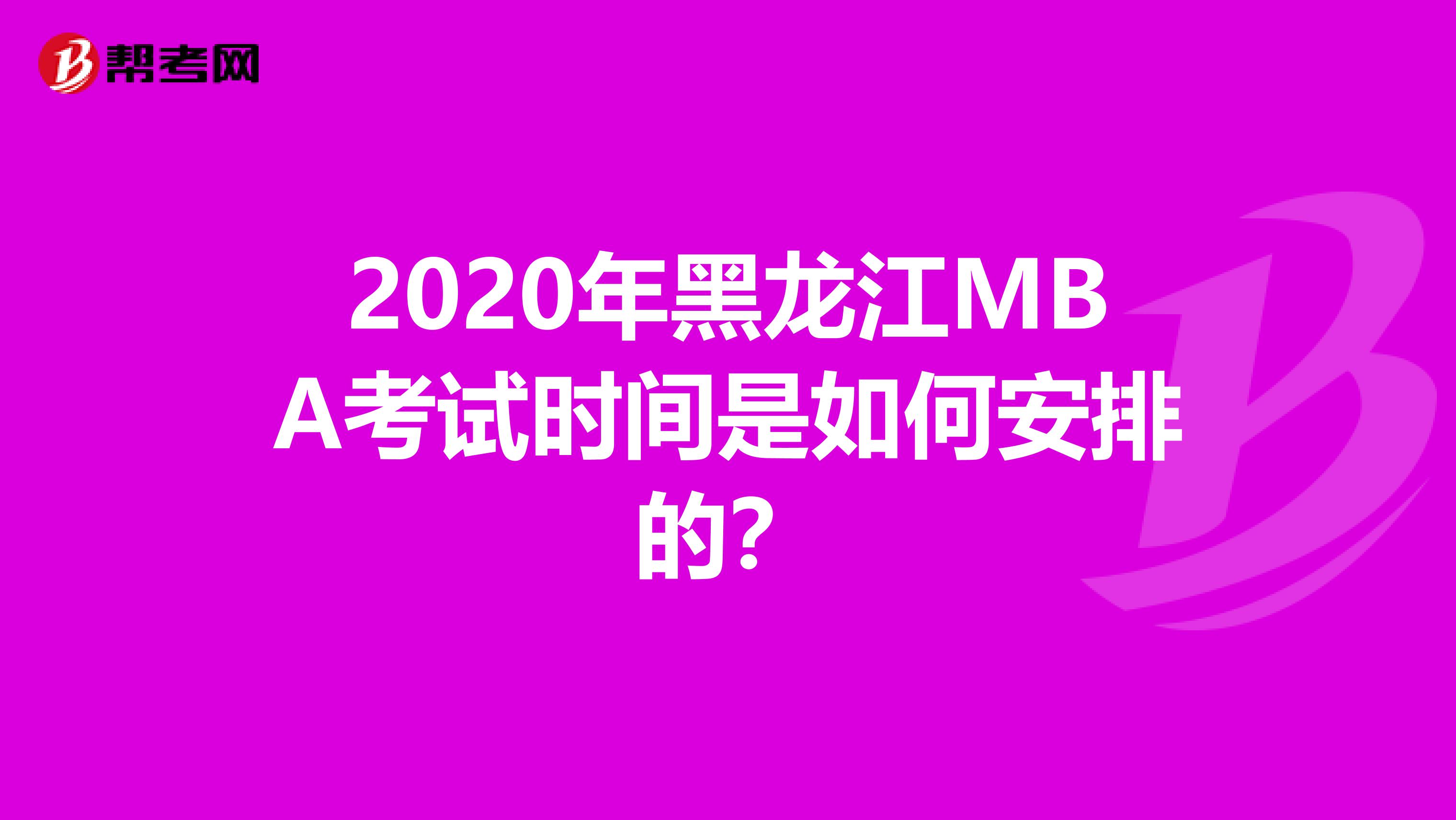 2020年黑龙江MBA考试时间是如何安排的？