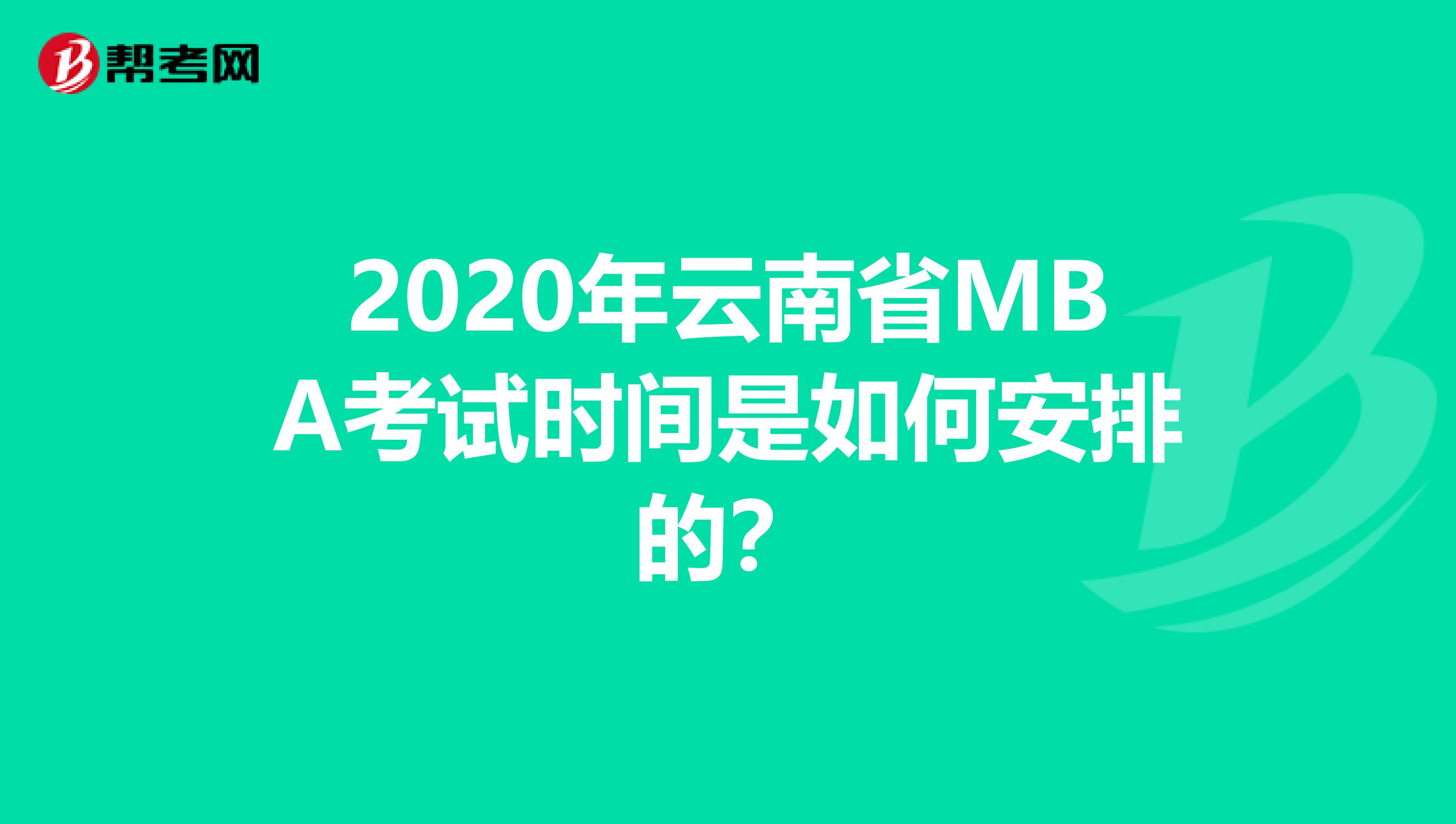 2020年云南省MBA考试时间是如何安排的？