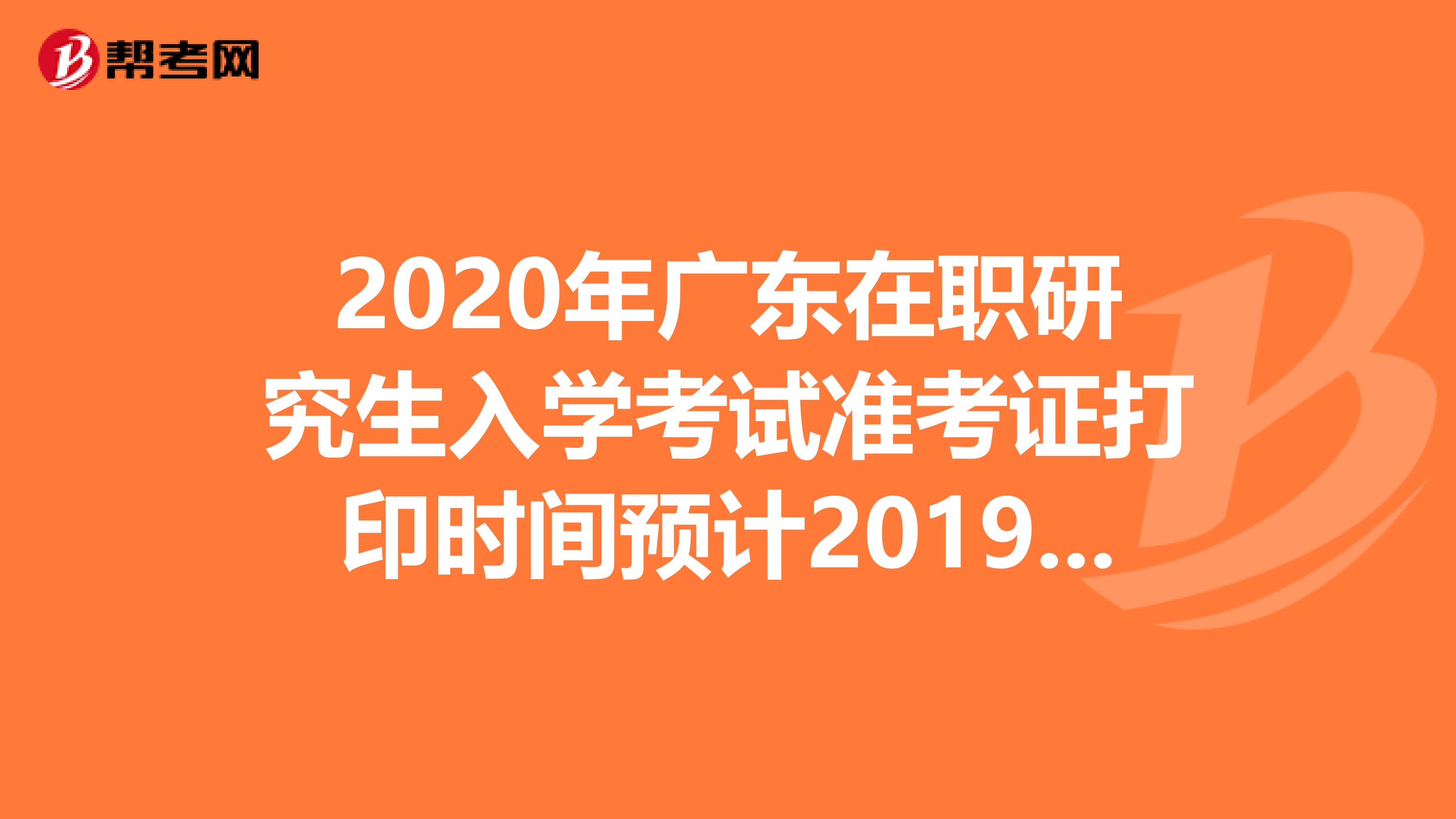 2020年广东在职研究生入学考试准考证打印时间预计2019年12月中旬