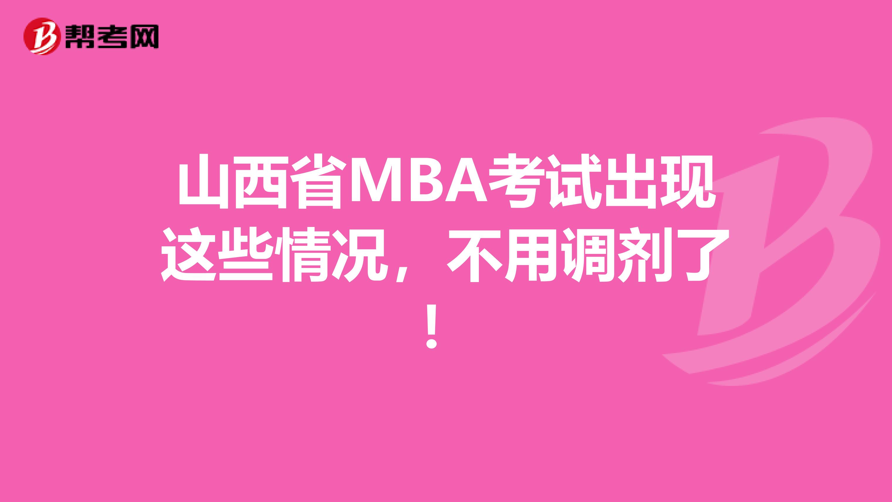 山西省MBA考試出現(xiàn)這些情況，不用調(diào)劑了！