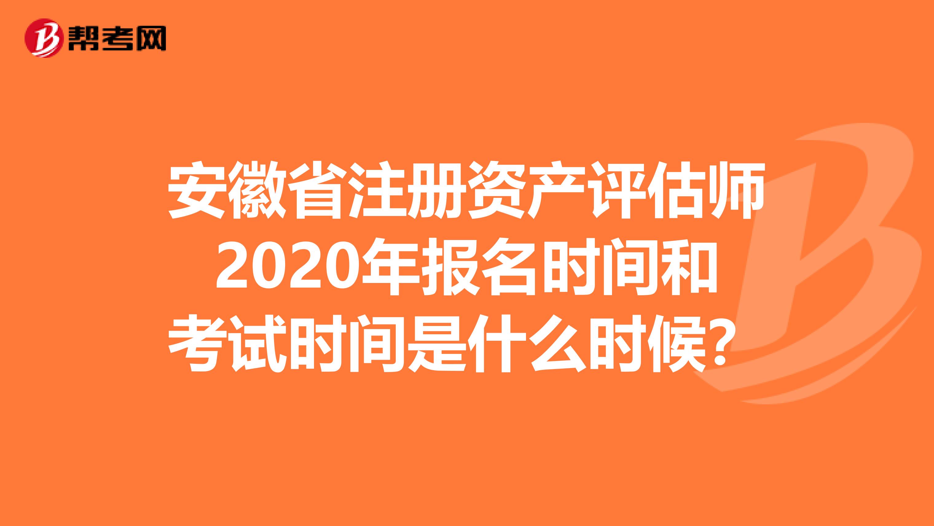 安徽省注册资产评估师2020年报名时间和考试时间是什么时候？