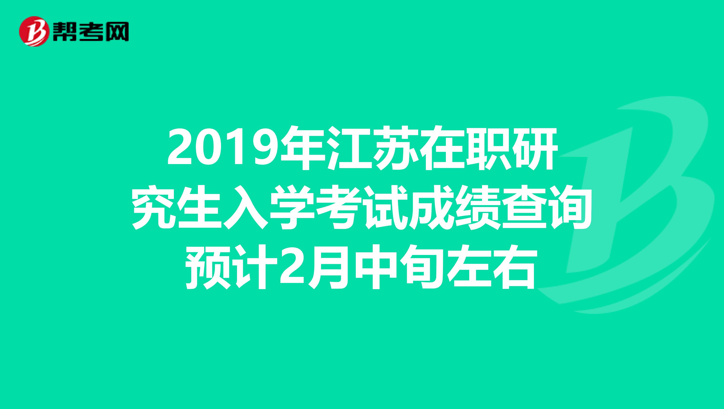 2019年江苏在职研究生入学考试成绩查询预计2月中旬左右