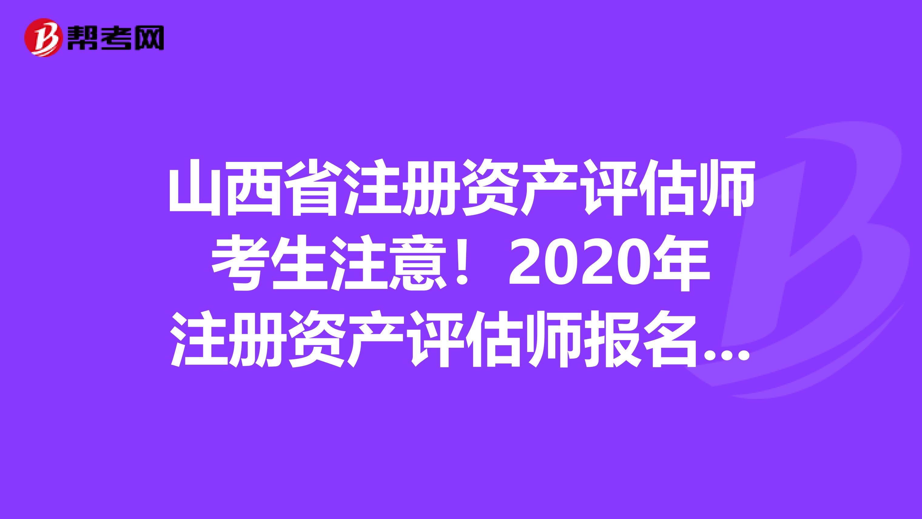 山西省注冊資產評估師考生注意！2020年注冊資產評估師報名時間預測！