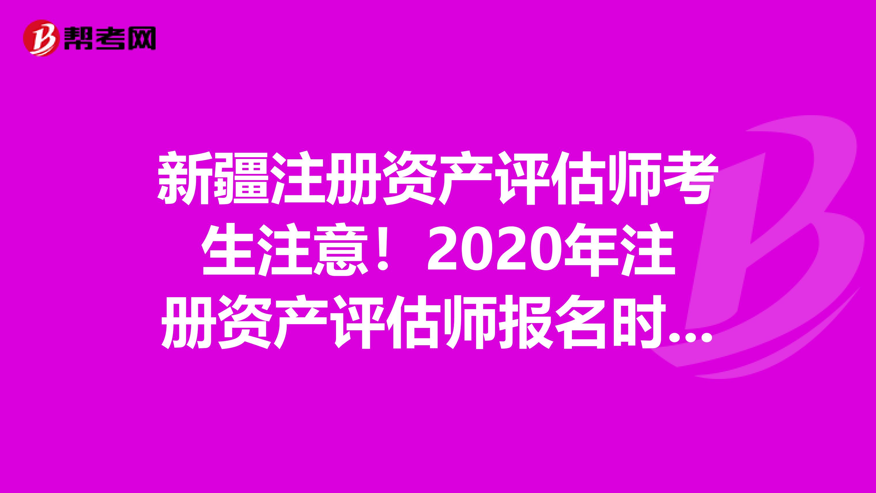 新疆注冊資產評估師考生注意！2020年注冊資產評估師報名時間預測！