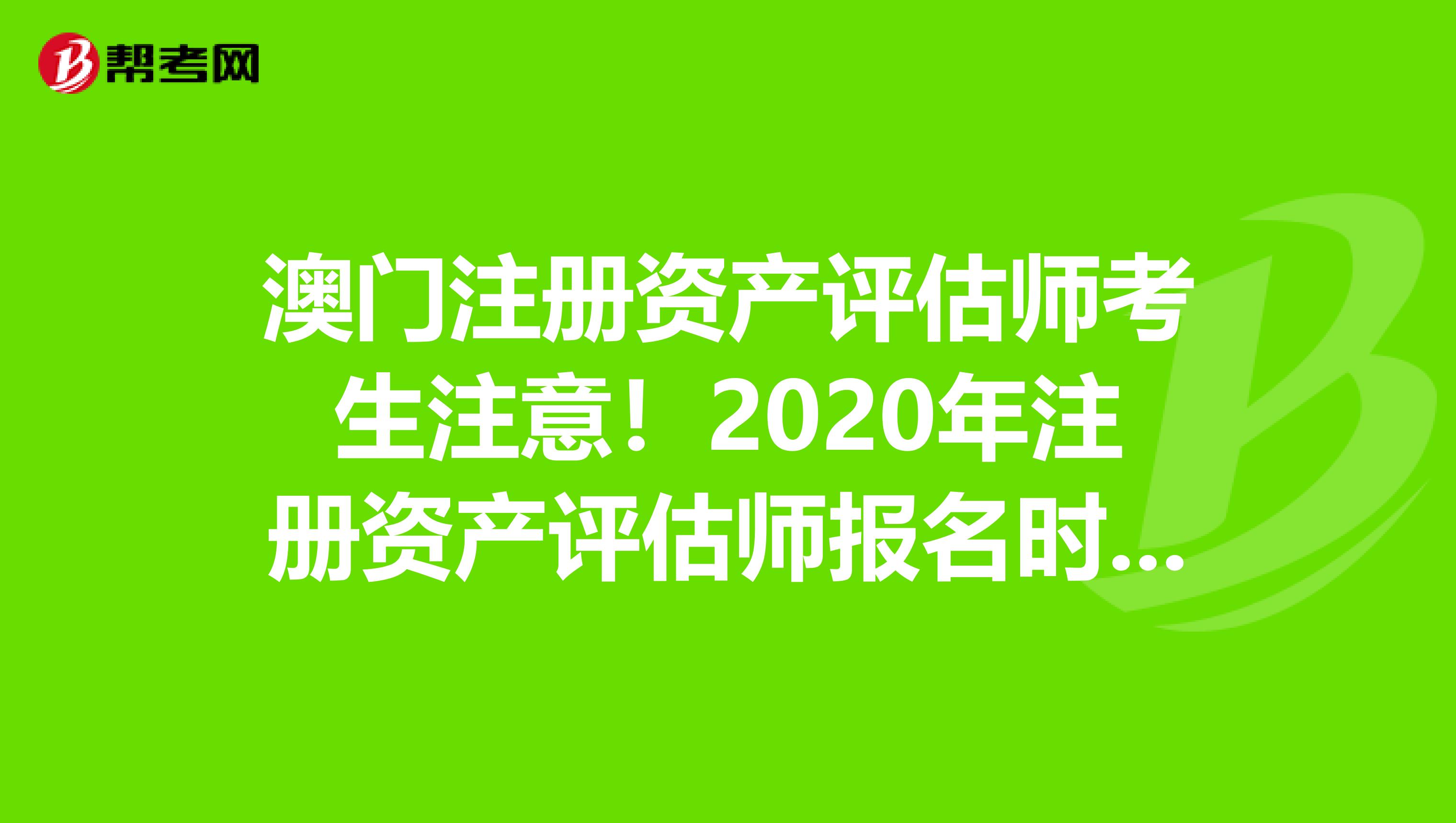 澳門(mén)注冊(cè)資產(chǎn)評(píng)估師考生注意！2020年注冊(cè)資產(chǎn)評(píng)估師報(bào)名時(shí)間預(yù)測(cè)！