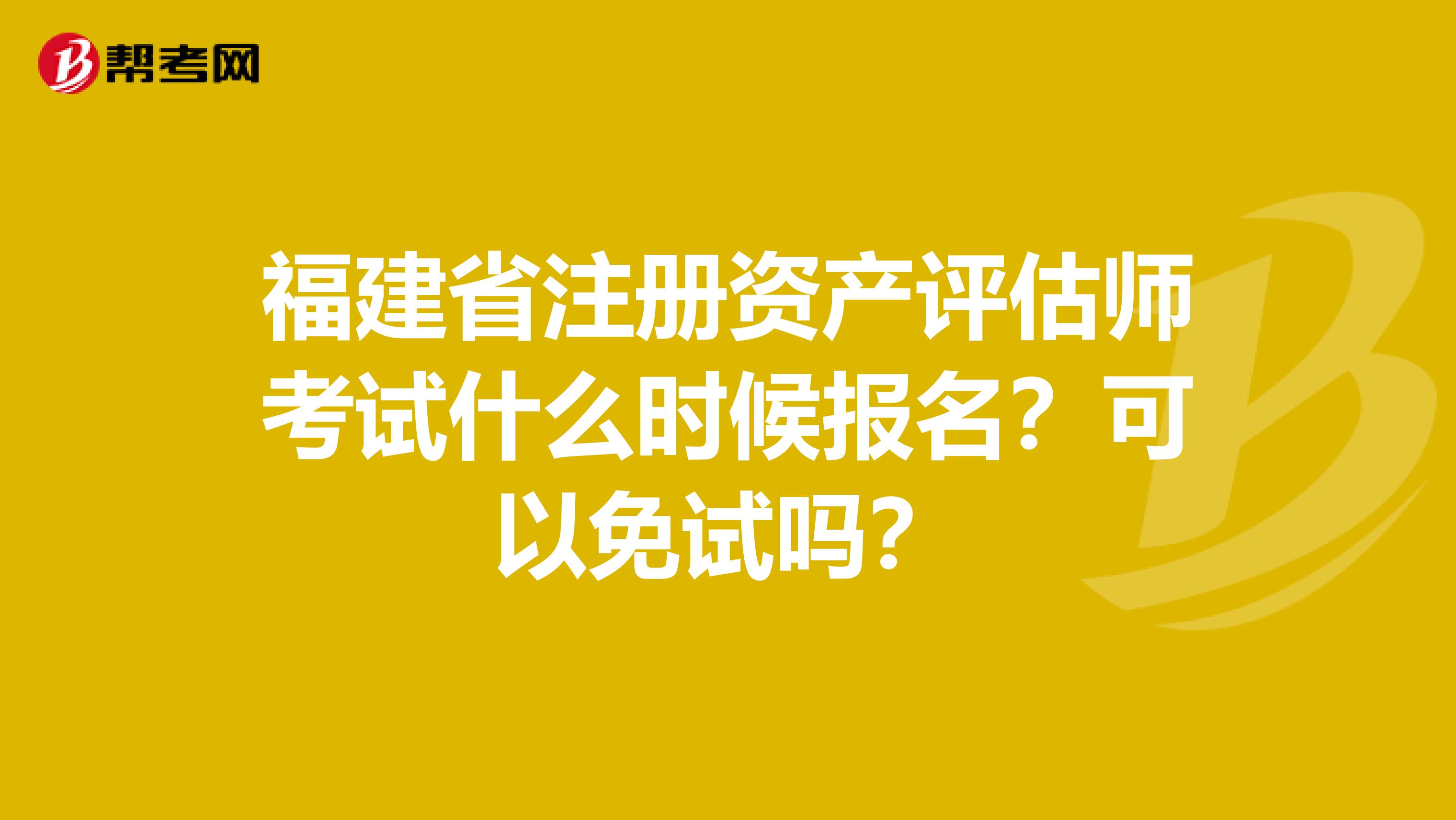 福建省注冊資產(chǎn)評估師考試什么時候報名？可以免試嗎？