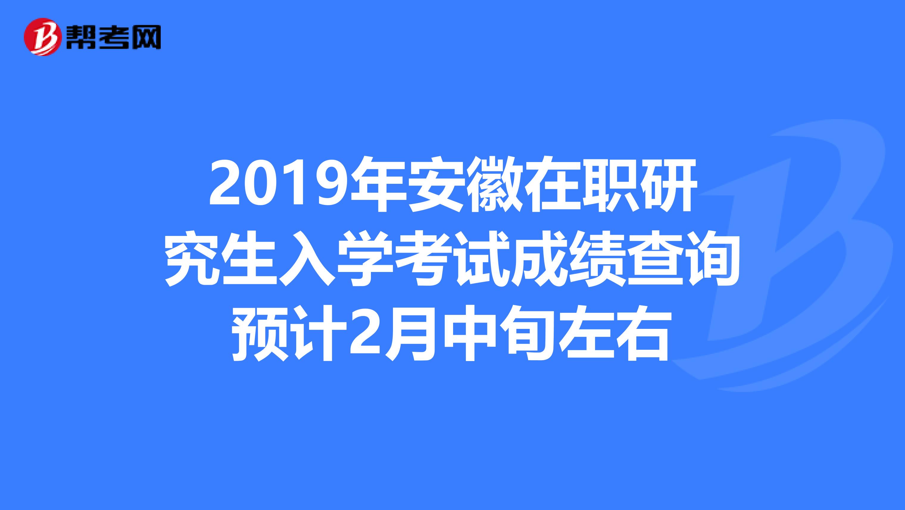 2019年安徽在職研究生入學考試成績查詢預計2月中旬左右
