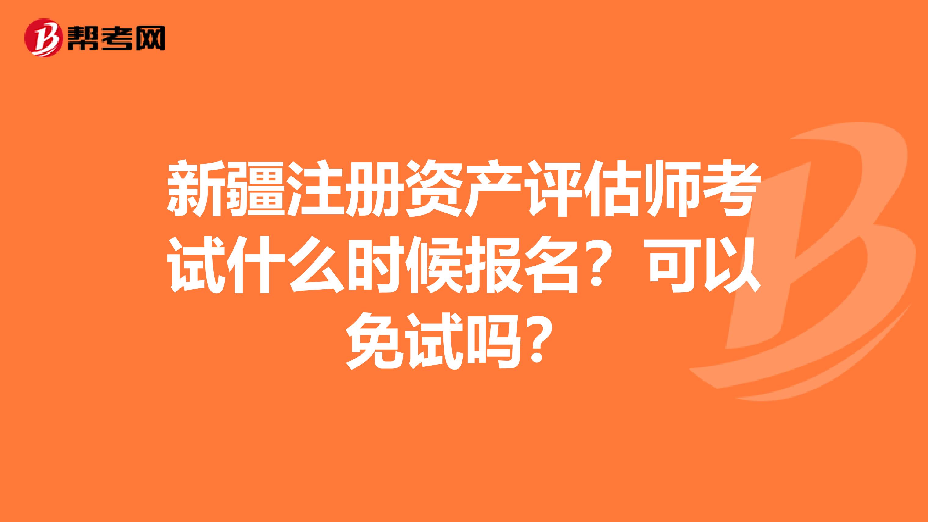 新疆注冊資產(chǎn)評估師考試什么時候報名？可以免試嗎？