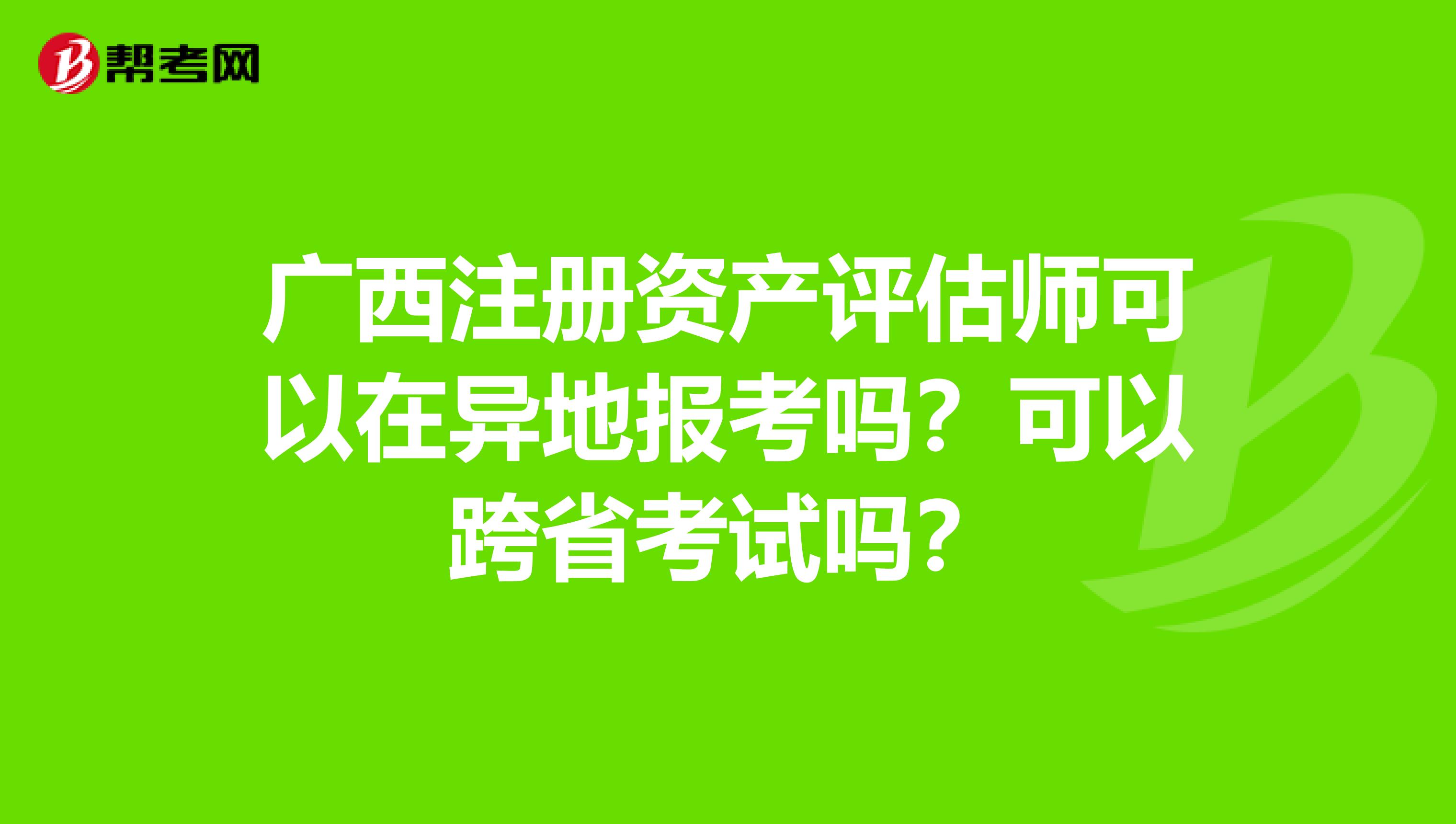 廣西注冊資產評估師可以在異地報考嗎？可以跨省考試嗎？