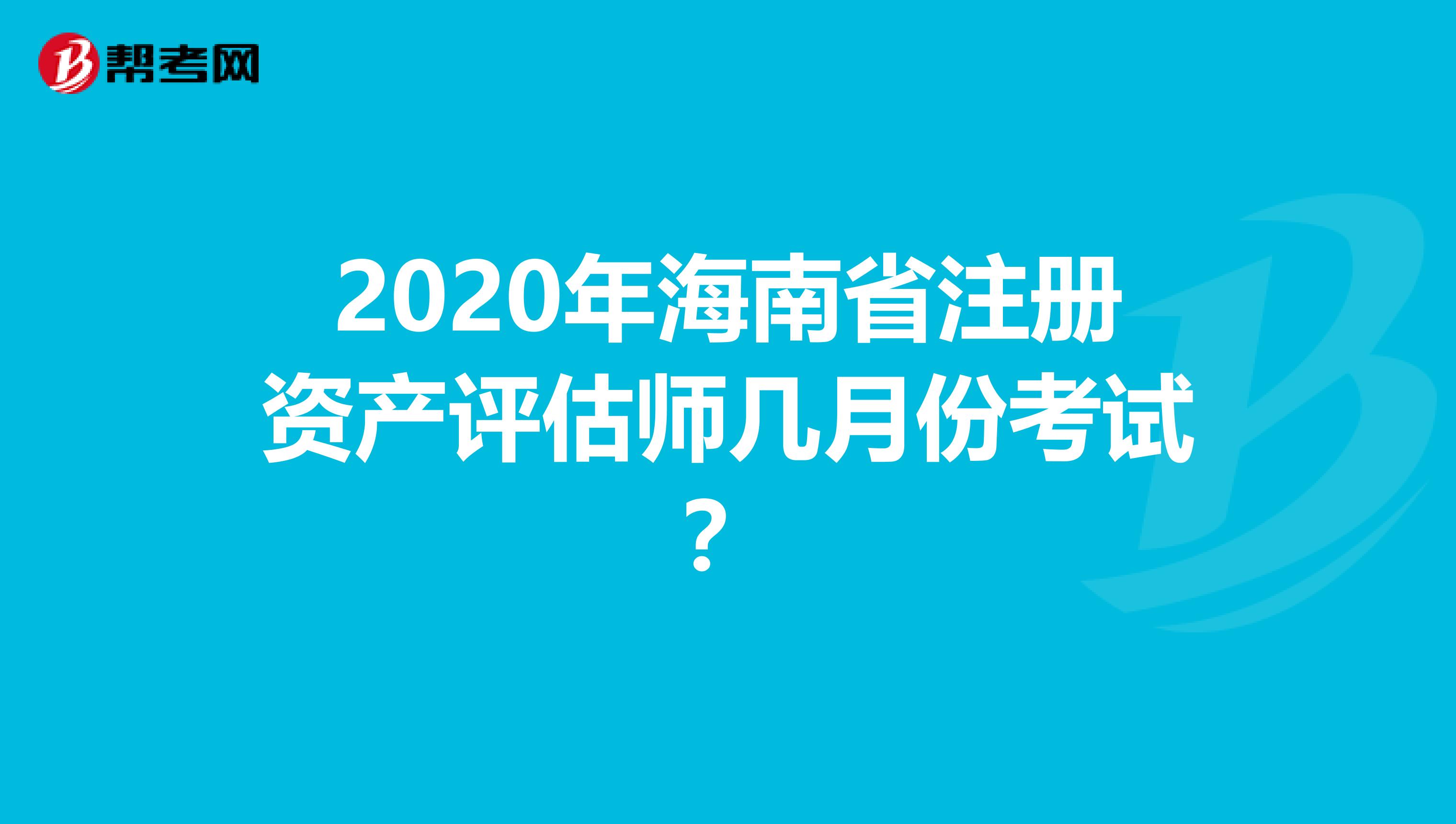 2020年海南省注冊資產(chǎn)評估師幾月份考試？