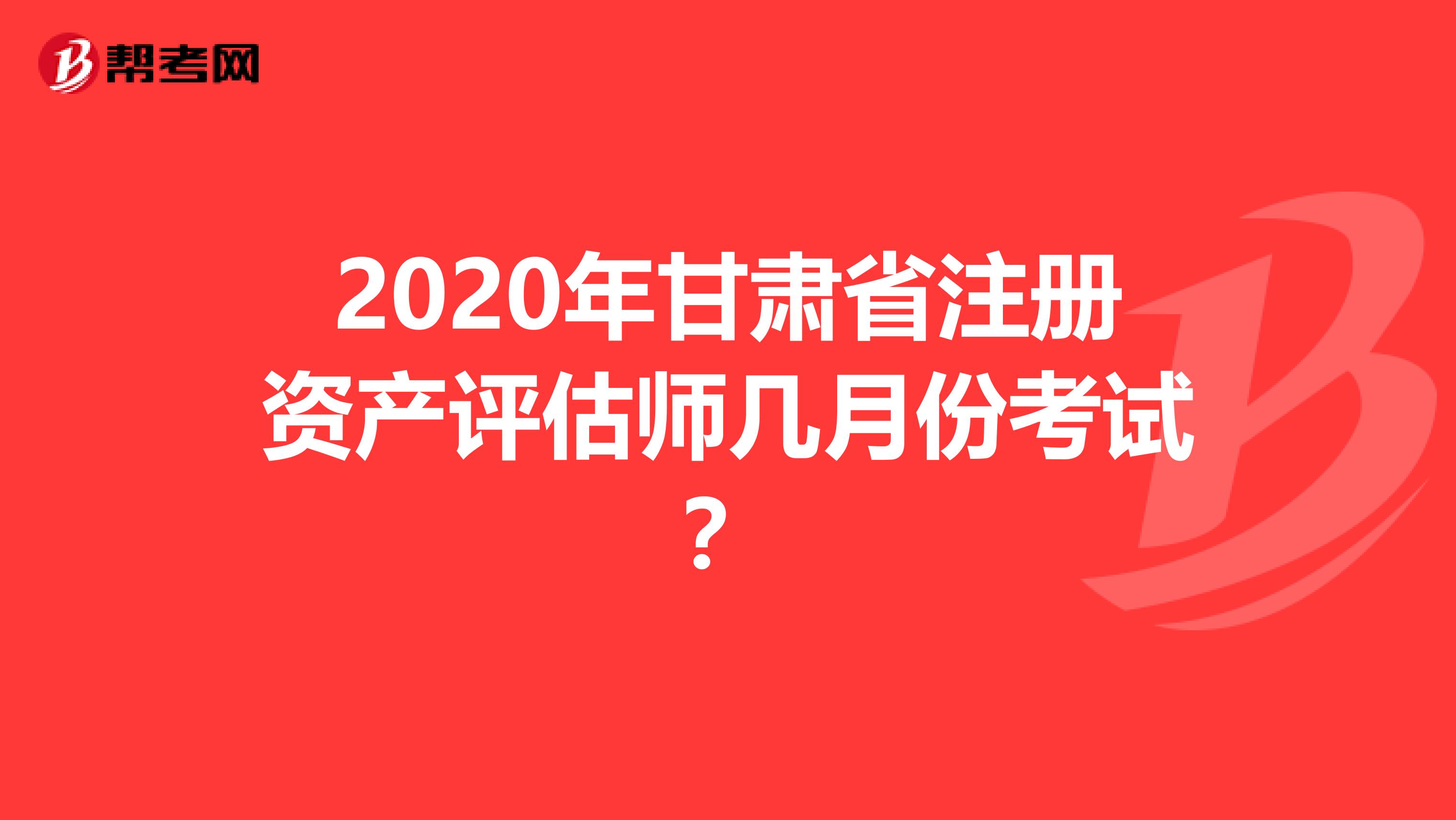 2020年甘肅省注冊資產(chǎn)評估師幾月份考試？