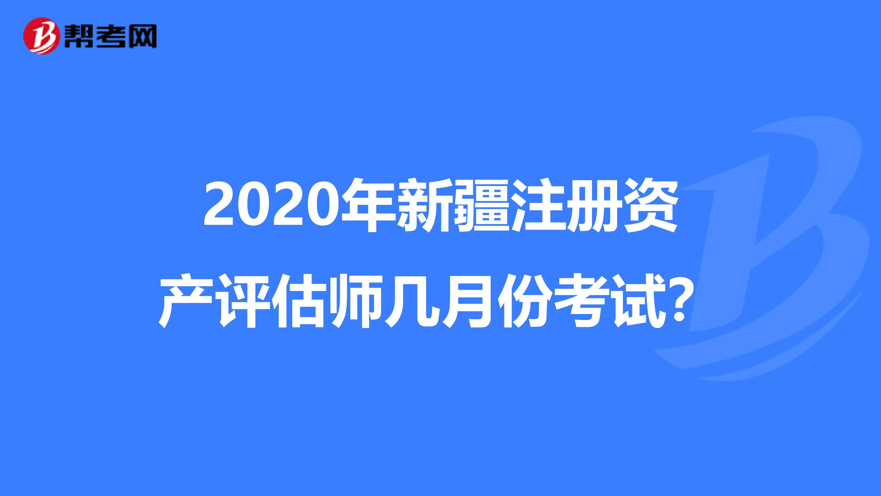 2020年新疆注册资产评估师几月份考试？