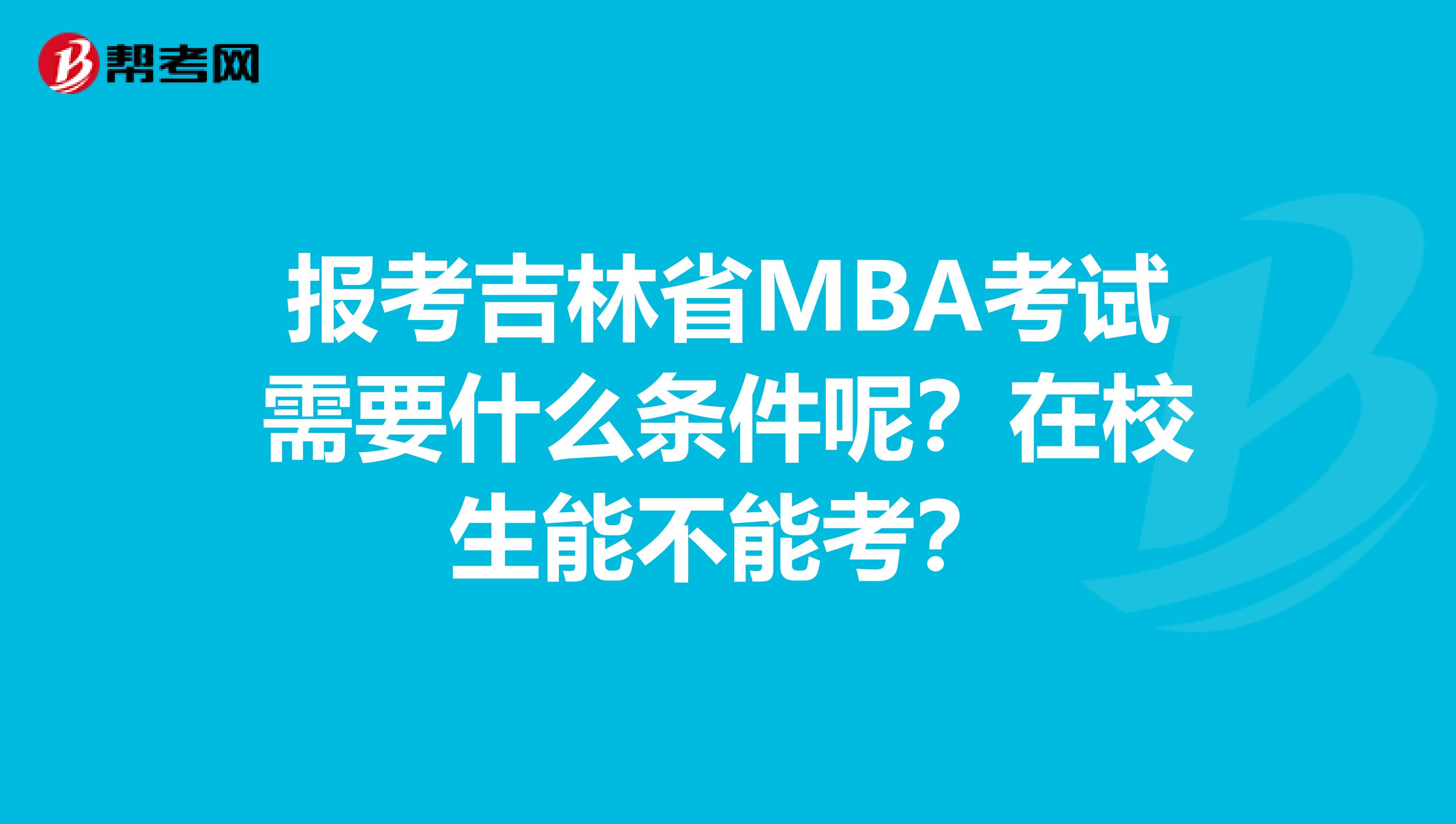 报考吉林省MBA考试需要什么条件呢？在校生能不能考？