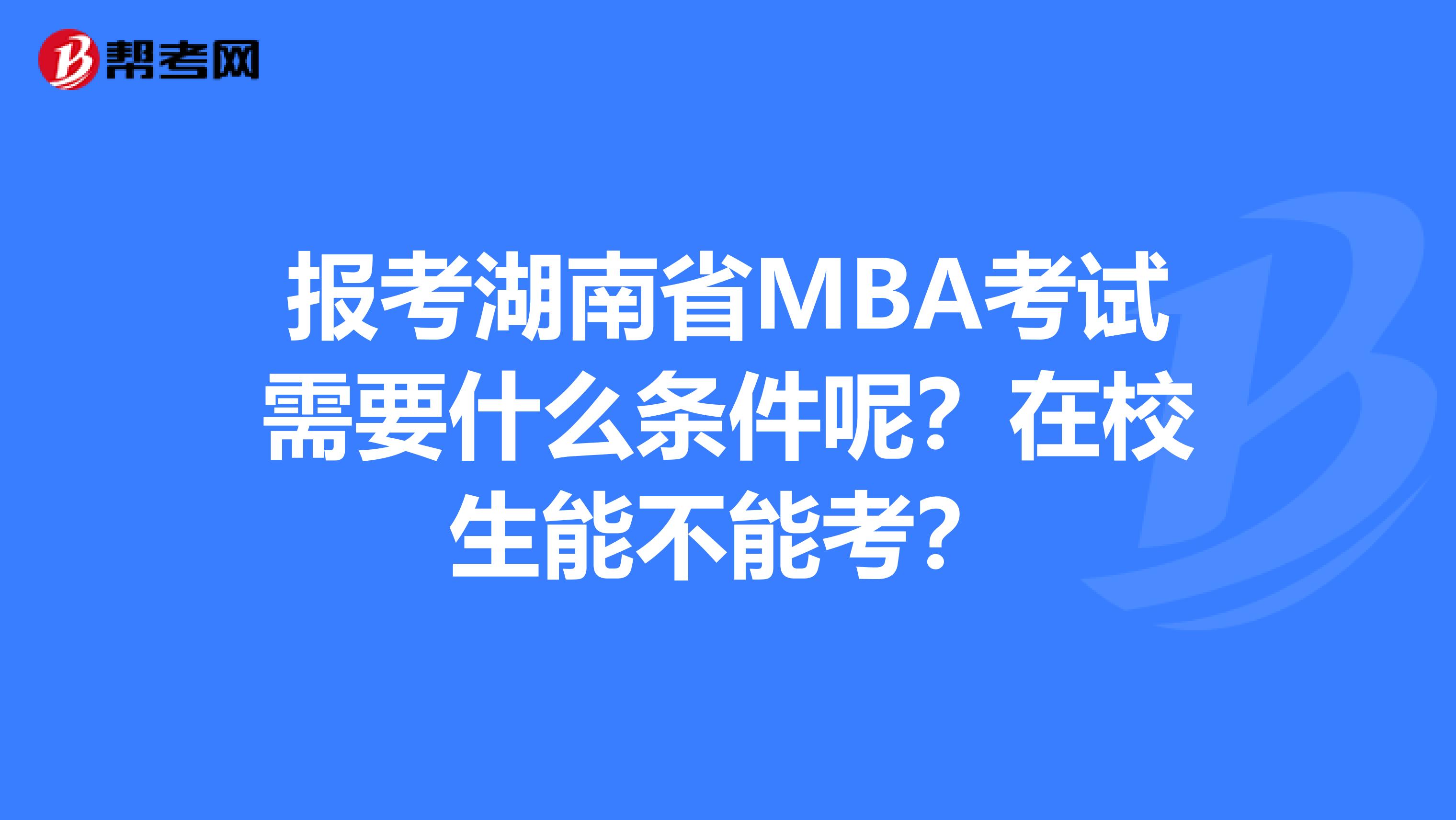 报考湖南省MBA考试需要什么条件呢？在校生能不能考？