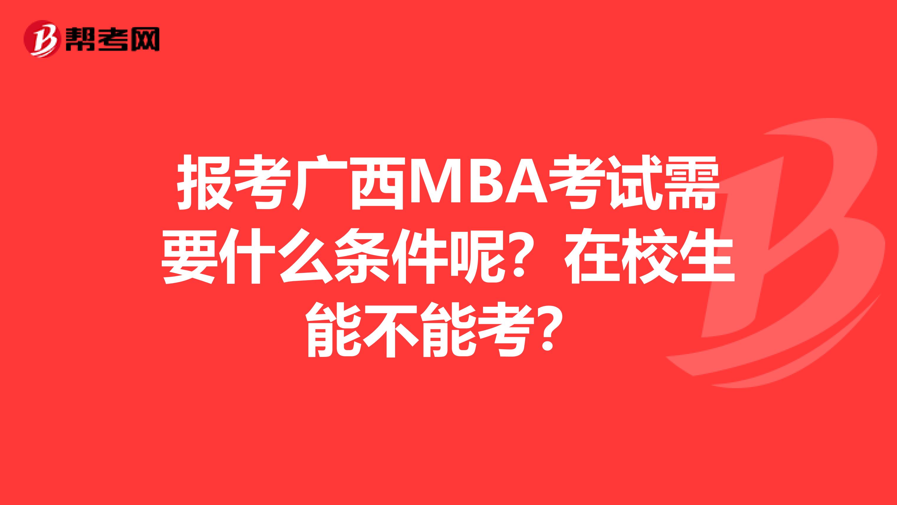 报考广西MBA考试需要什么条件呢？在校生能不能考？