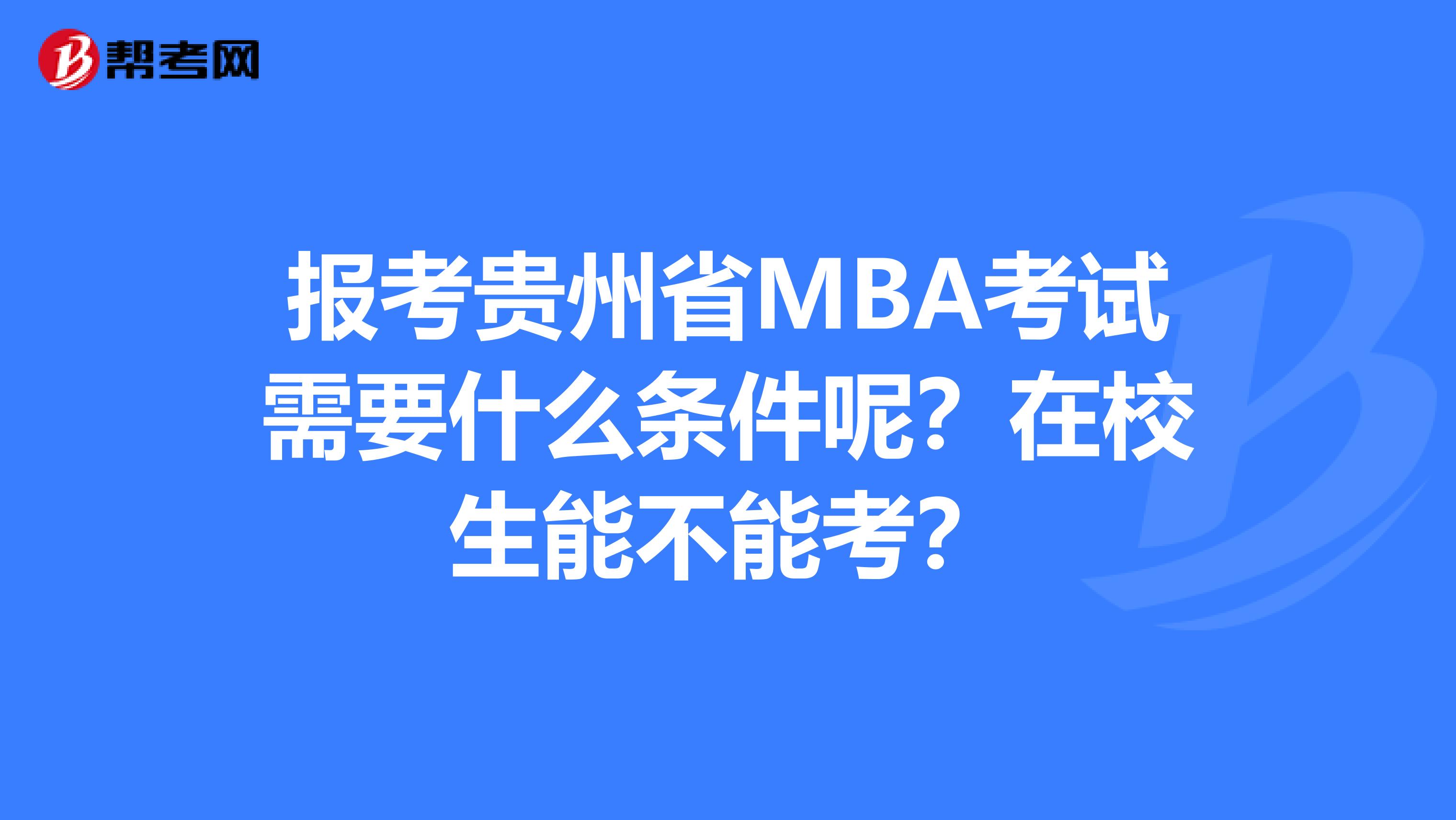 报考贵州省MBA考试需要什么条件呢？在校生能不能考？