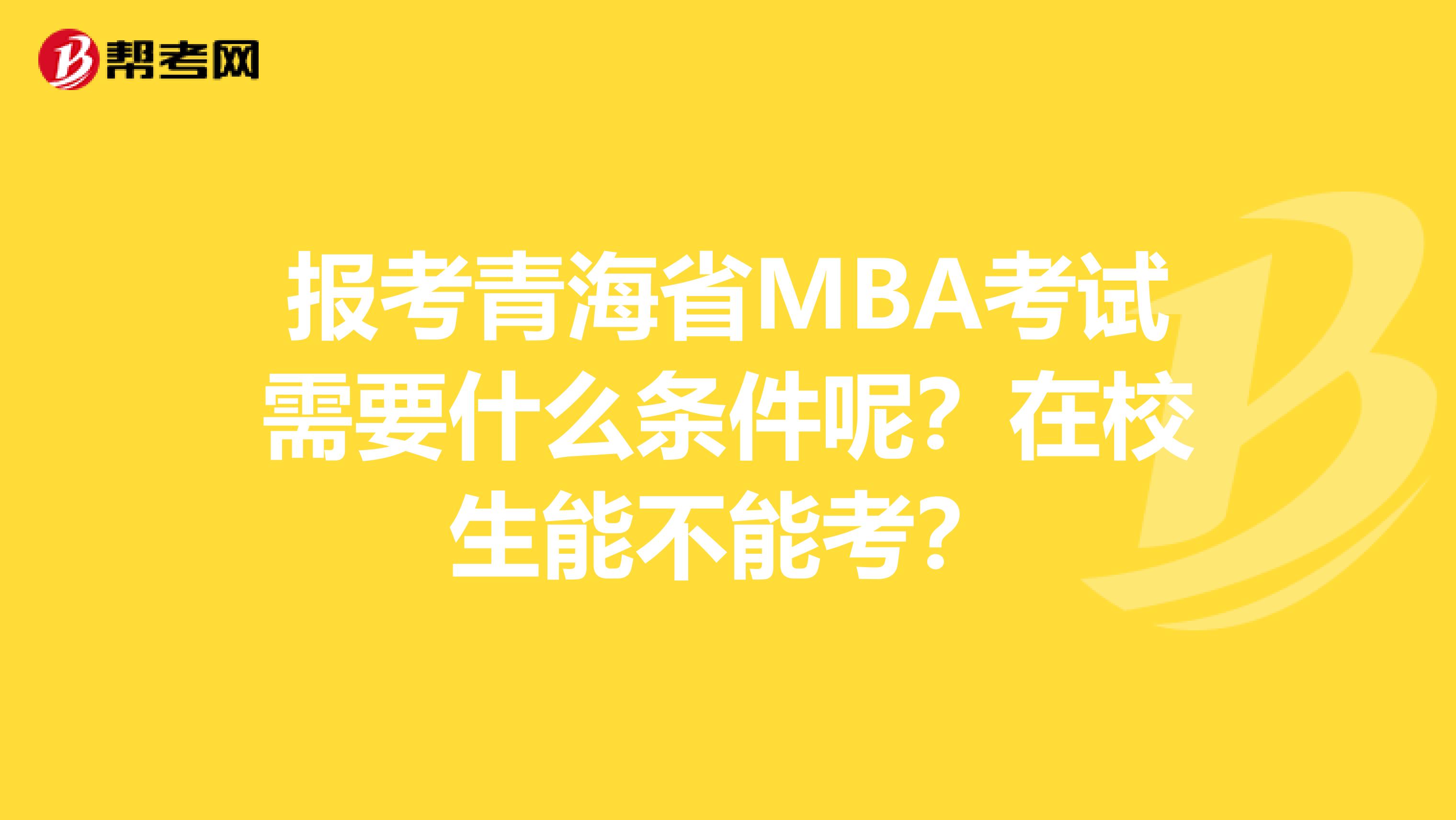 报考青海省MBA考试需要什么条件呢？在校生能不能考？