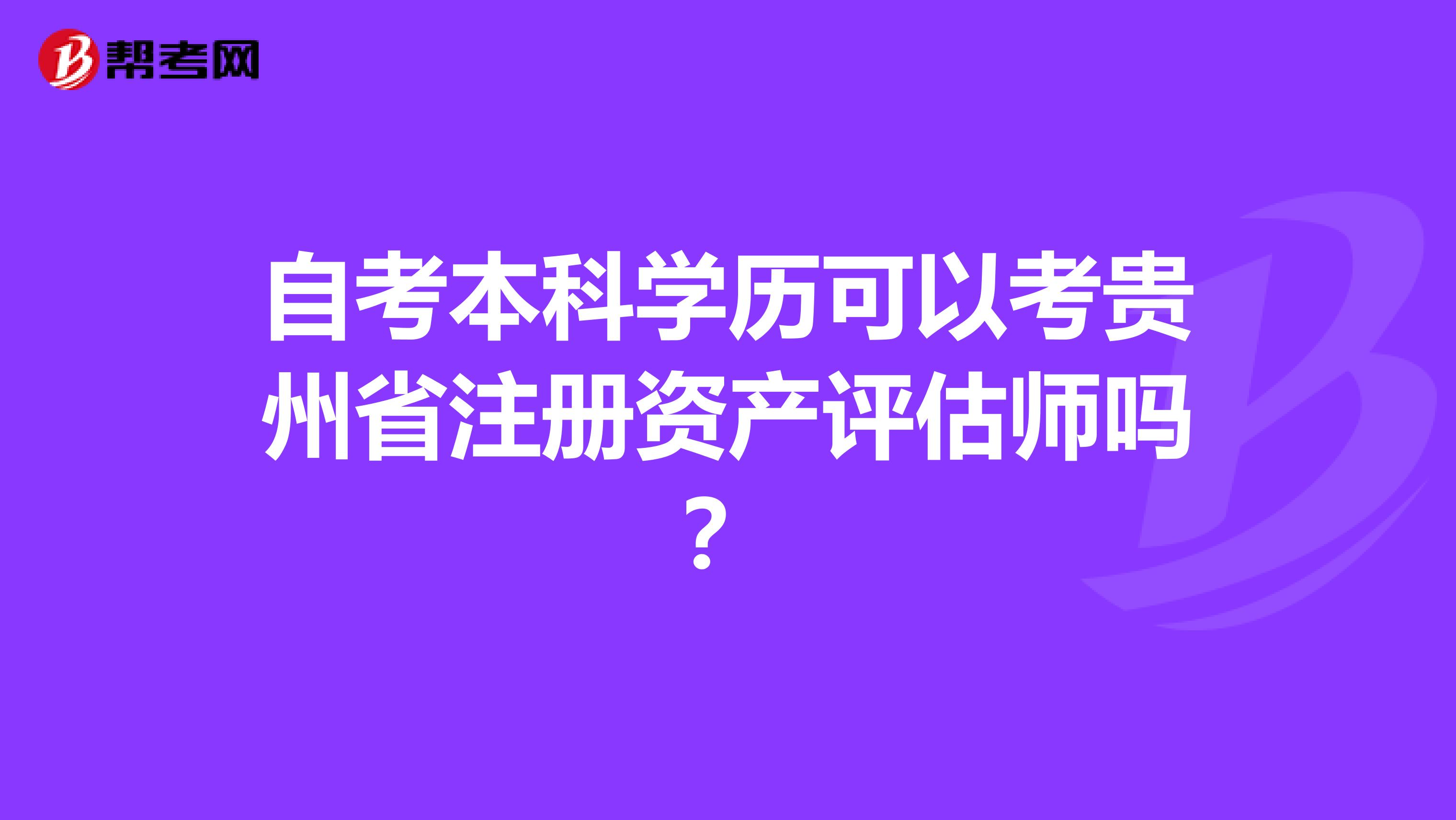 自考本科學(xué)歷可以考貴州省注冊(cè)資產(chǎn)評(píng)估師嗎？