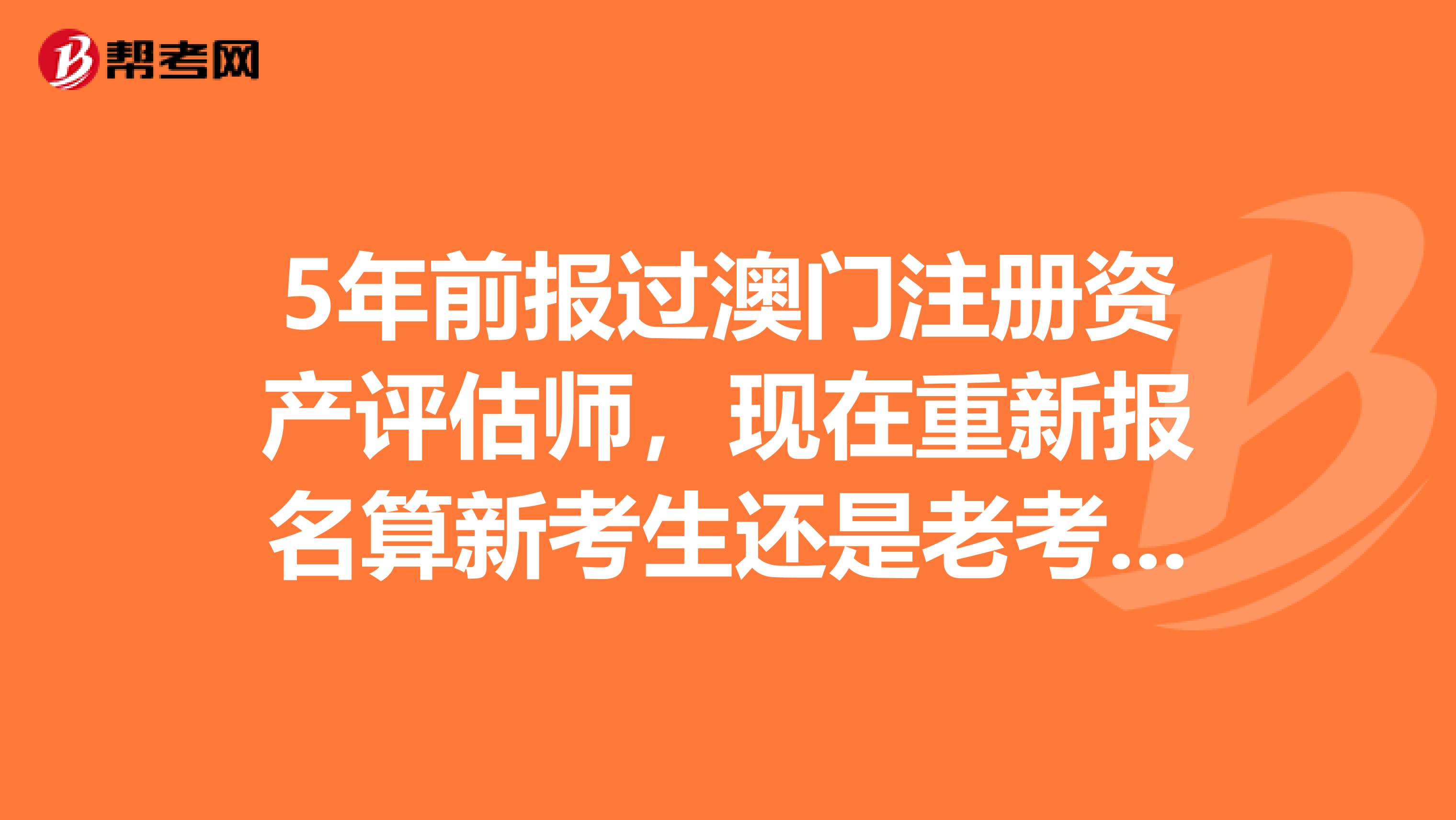 5年前報過澳門注冊資產評估師，現在重新報名算新考生還是老考生？