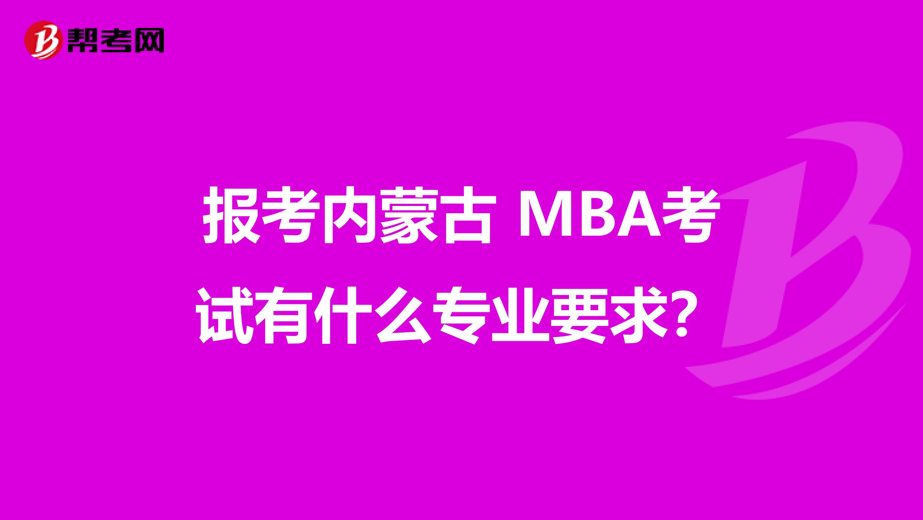 报考内蒙古 MBA考试有什么专业要求？