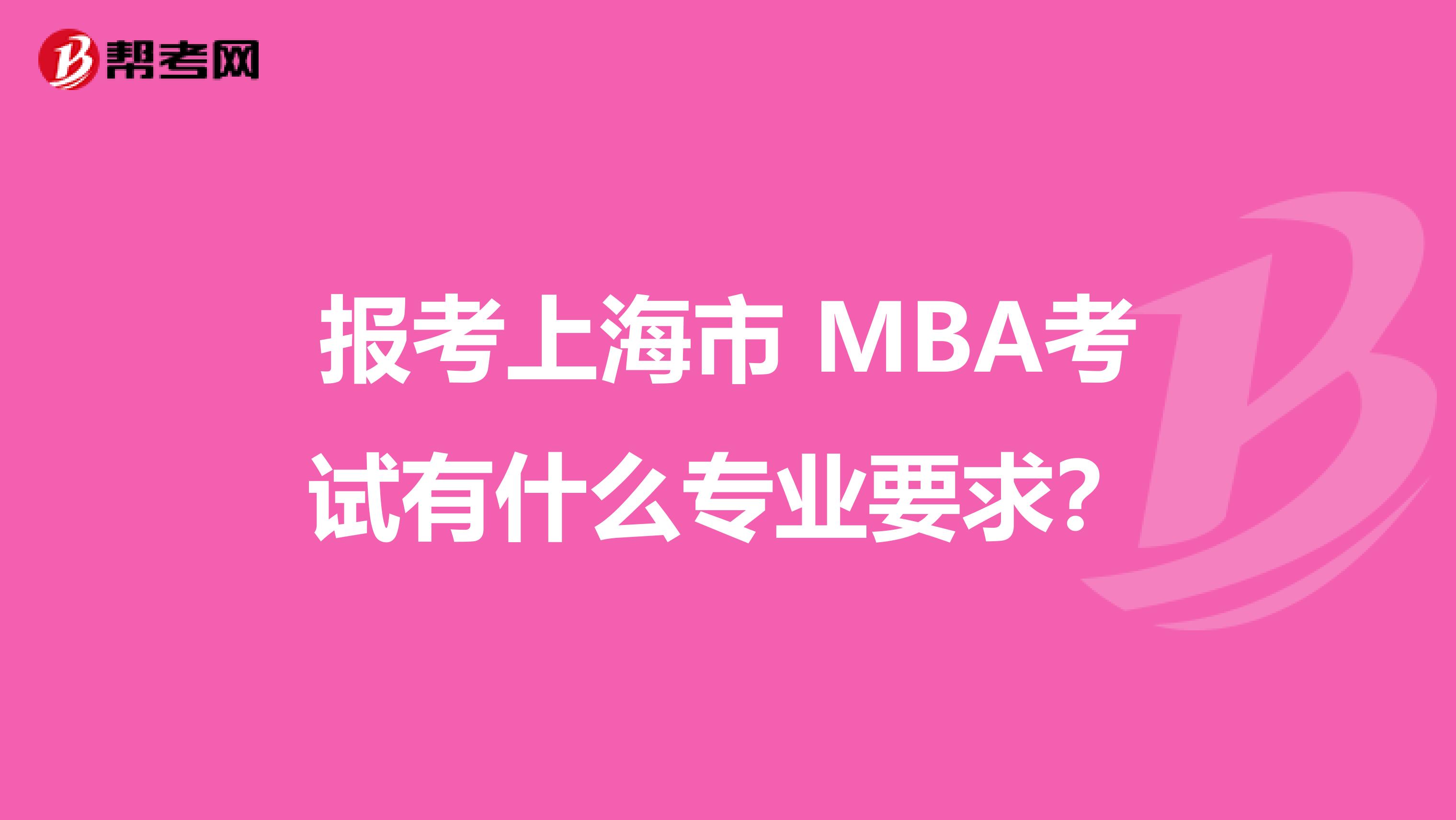 报考上海市 MBA考试有什么专业要求？