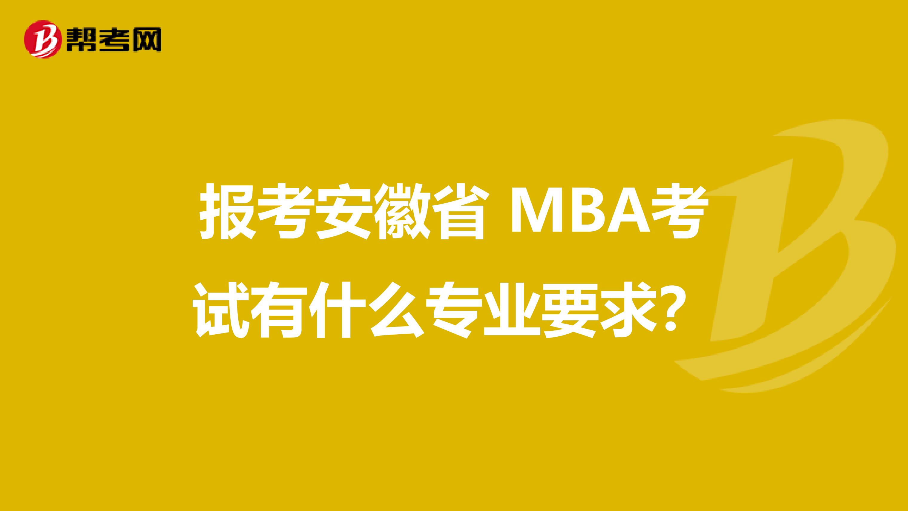 报考安徽省 MBA考试有什么专业要求？