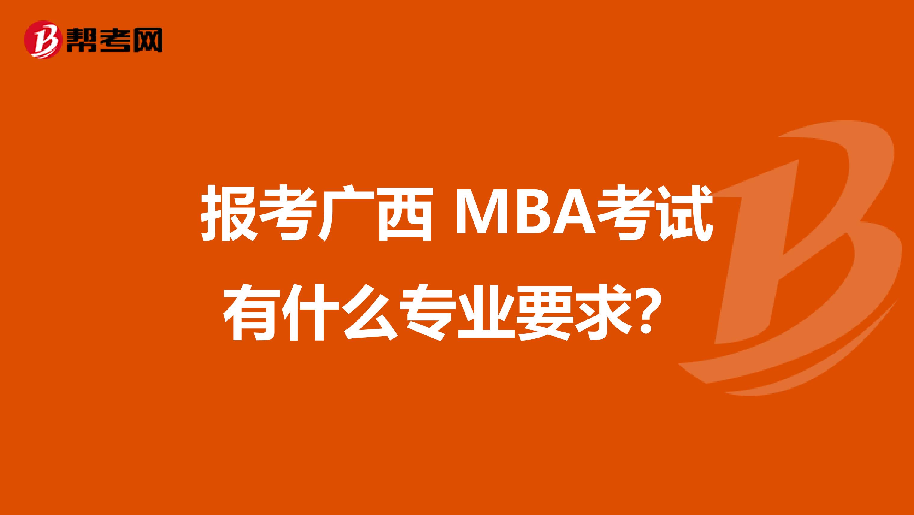 报考广西 MBA考试有什么专业要求？