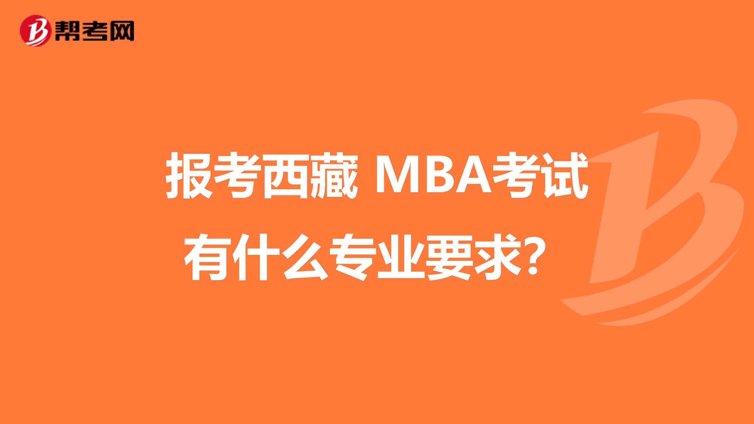 报考西藏 MBA考试有什么专业要求？