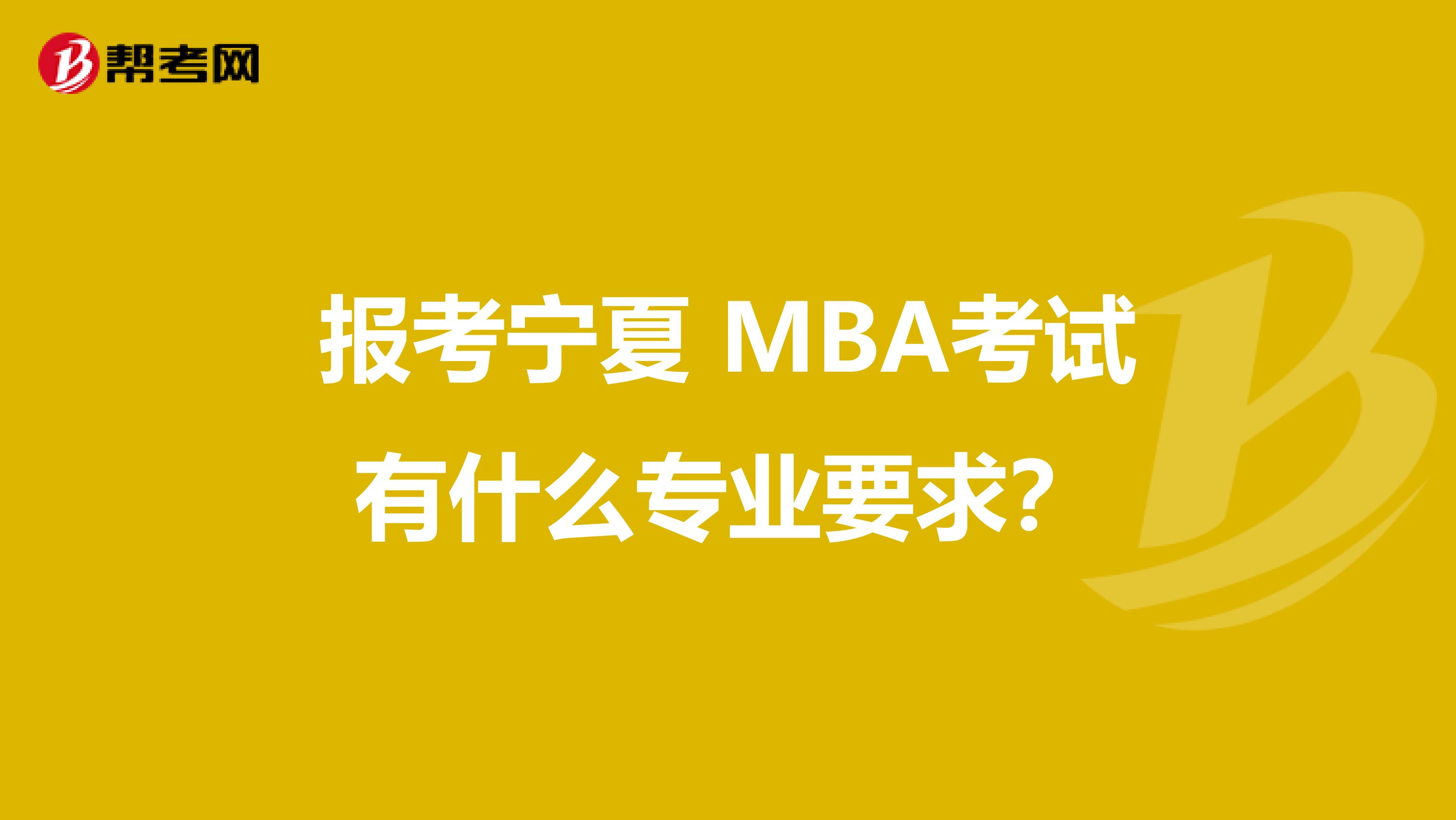 报考宁夏 MBA考试有什么专业要求？