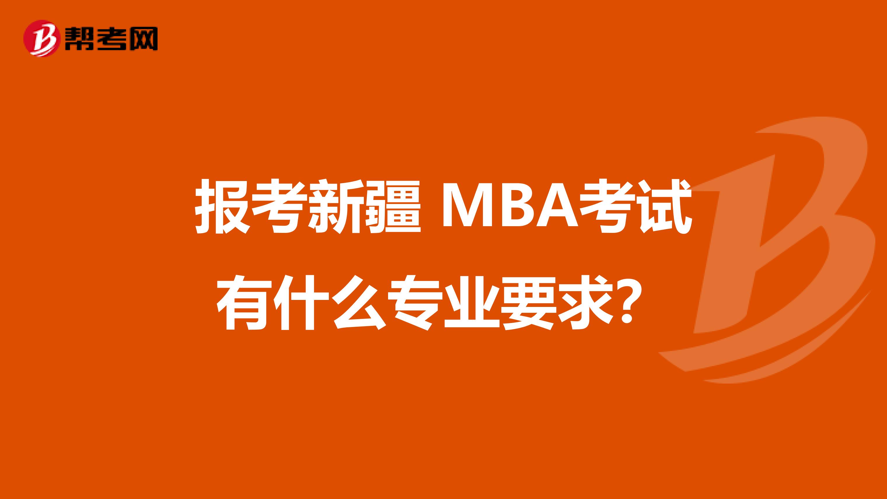 报考新疆 MBA考试有什么专业要求？