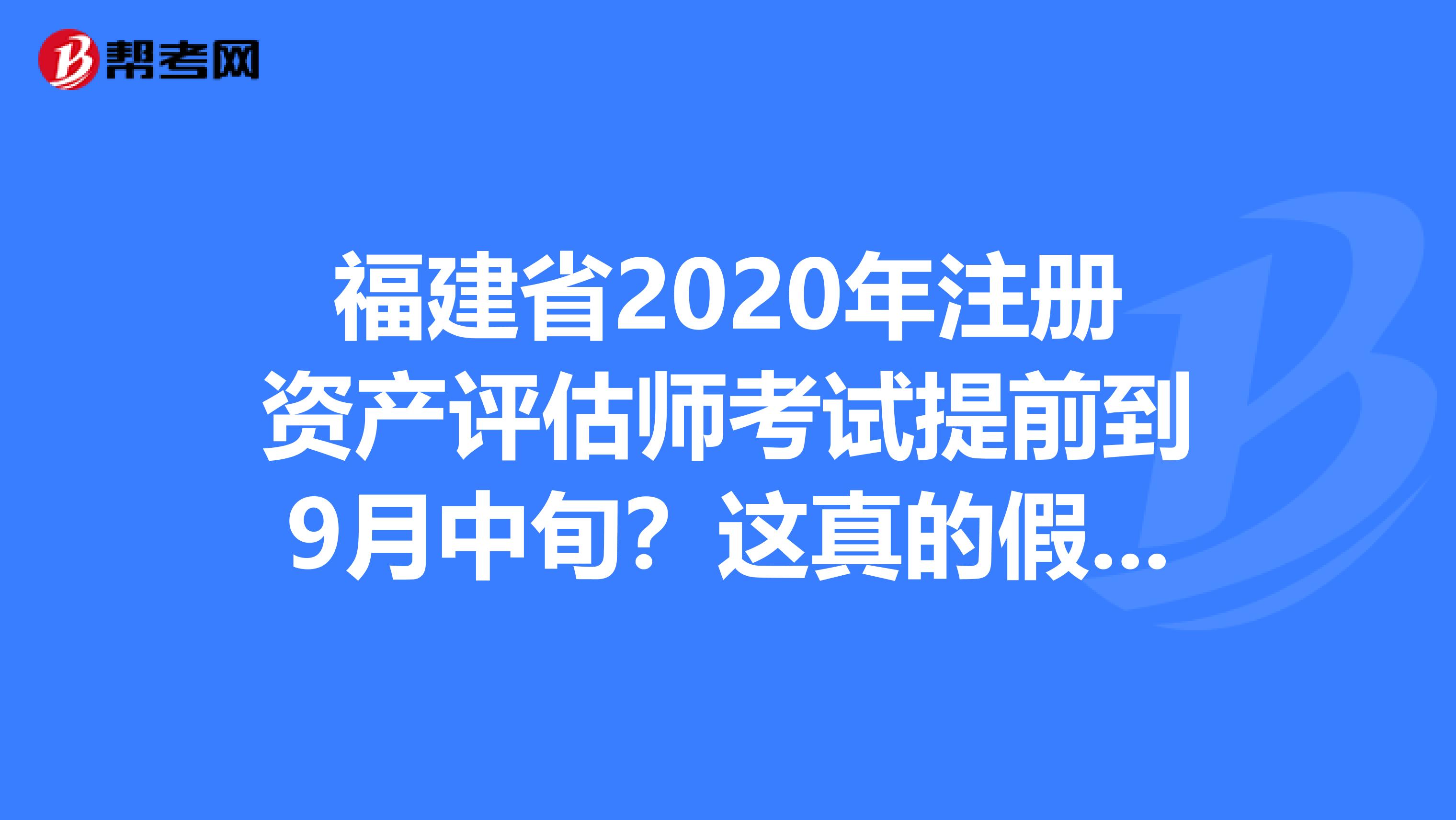 福建省2020年注冊資產(chǎn)評估師考試提前到9月中旬？這真的假的？