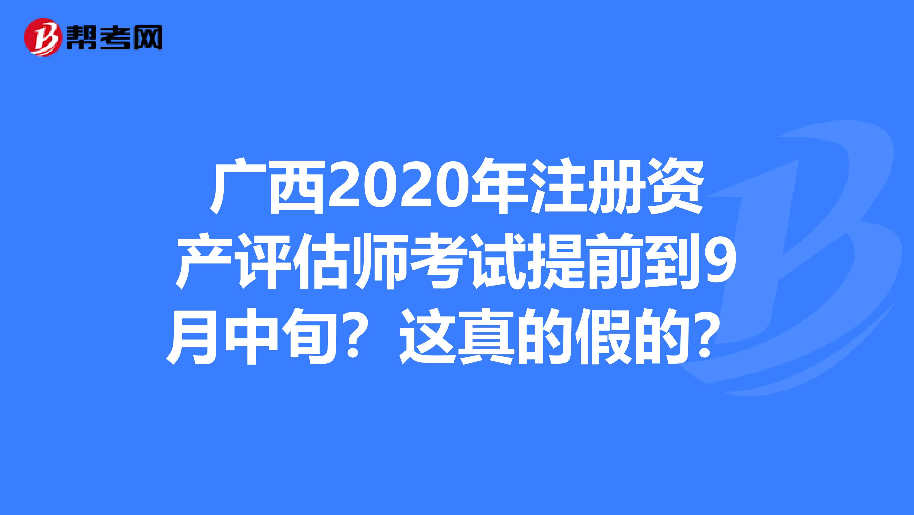 廣西2020年注冊資產評估師考試提前到9月中旬？這真的假的？