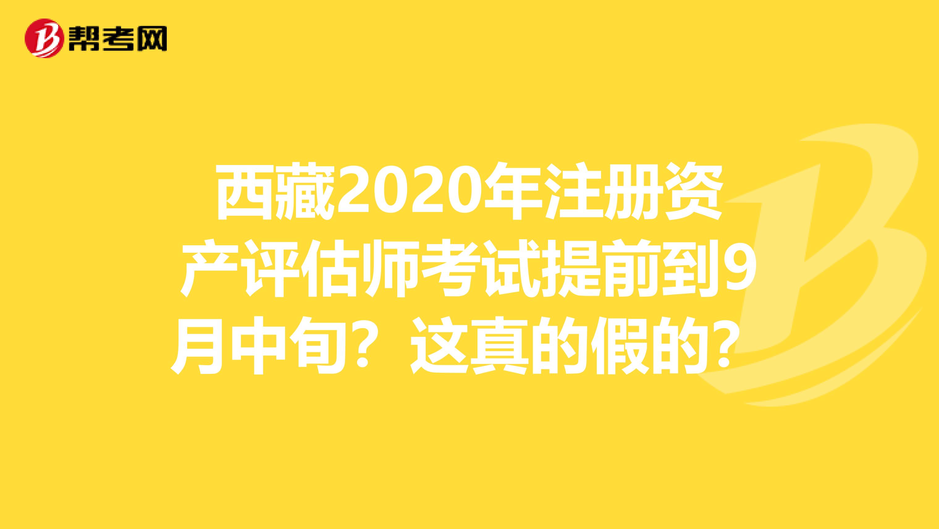 西藏2020年注册资产评估师考试提前到9月中旬？这真的假的？