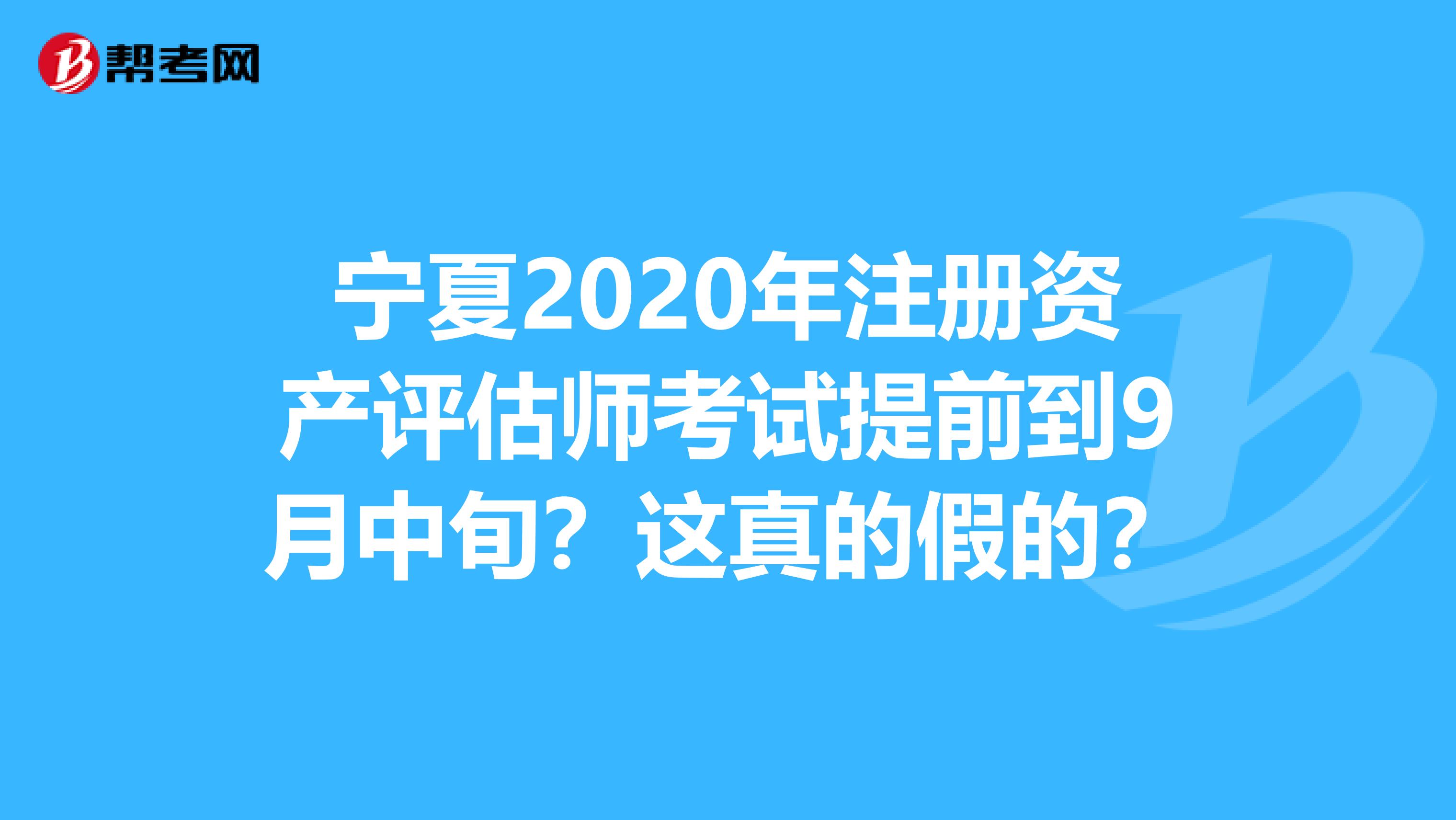 宁夏2020年注册资产评估师考试提前到9月中旬？这真的假的？