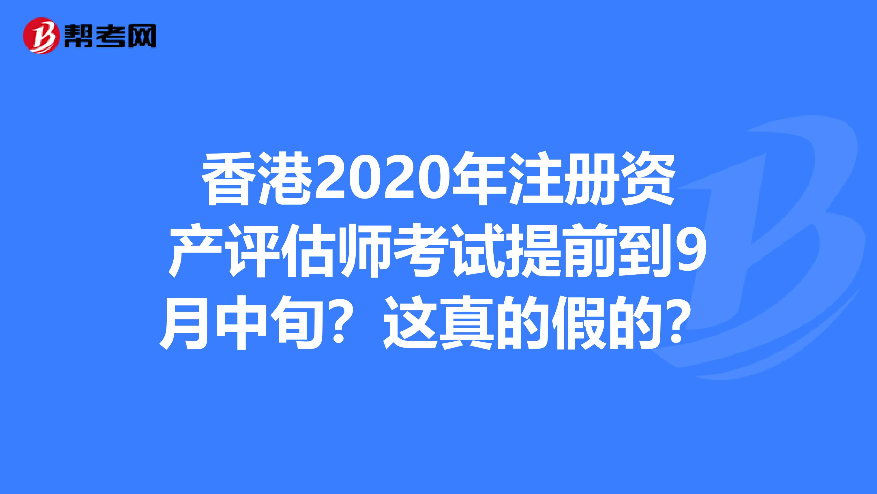 香港2020年注冊資產評估師考試提前到9月中旬？這真的假的？